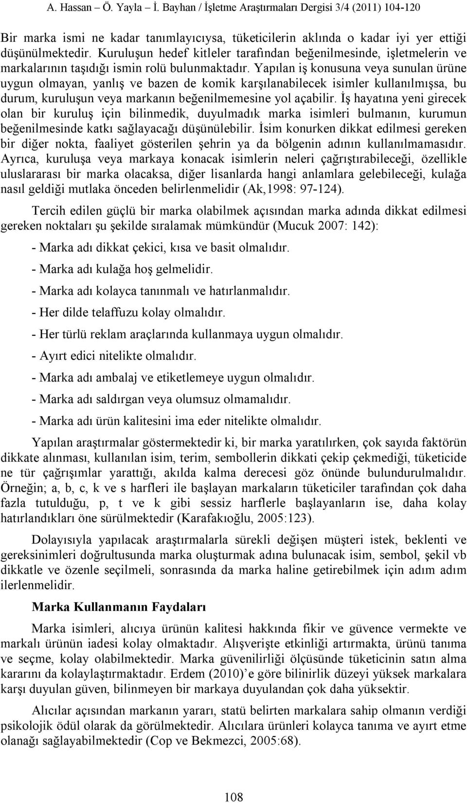 Yapılan iş konusuna veya sunulan ürüne uygun olmayan, yanlış ve bazen de komik karşılanabilecek isimler kullanılmışsa, bu durum, kuruluşun veya markanın beğenilmemesine yol açabilir.