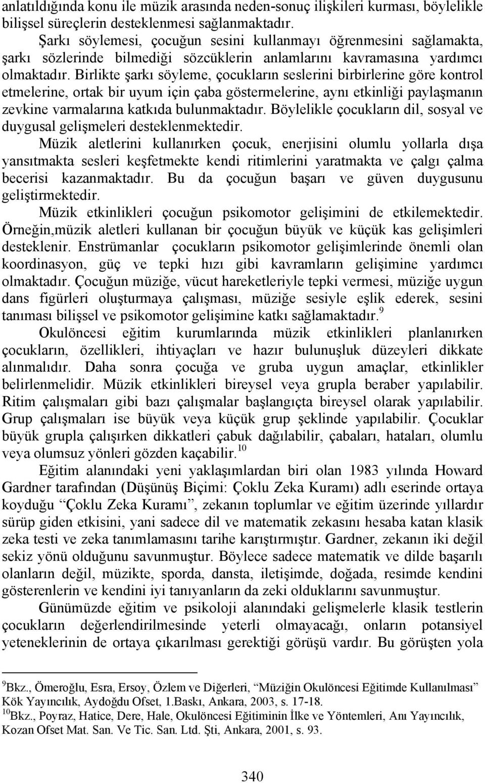 Birlikte şarkı söyleme, çocukların seslerini birbirlerine göre kontrol etmelerine, ortak bir uyum için çaba göstermelerine, aynı etkinliği paylaşmanın zevkine varmalarına katkıda bulunmaktadır.