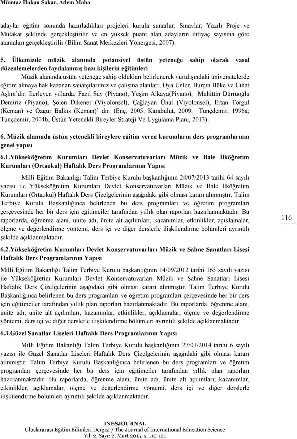 Ülkemizde müzik alanında potansiyel üstün yeteneğe sahip olarak yasal düzenlemelerden faydalanmış bazı kişilerin eğitimleri Müzik alanında üstün yeteneğe sahip oldukları belirlenerek yurtdışındaki