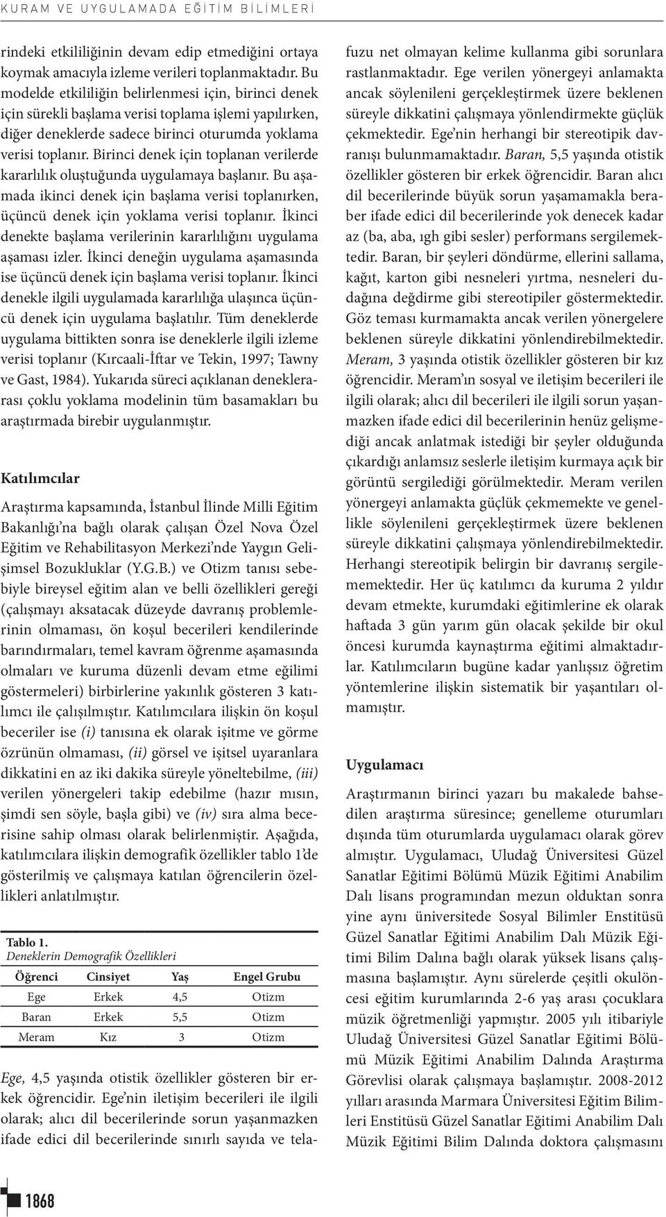 Birinci denek için toplanan verilerde kararlılık oluştuğunda uygulamaya başlanır. Bu aşamada ikinci denek için başlama verisi toplanırken, üçüncü denek için yoklama verisi toplanır.