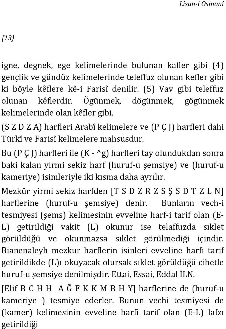 Bu (P Ç J) harfleri ile (K - ^g) harfleri tay olundukdan sonra baki kalan yirmi sekiz harf (huruf-u şemsiye) ve (huruf-u kameriye) isimleriyle iki kısma daha ayrılır.