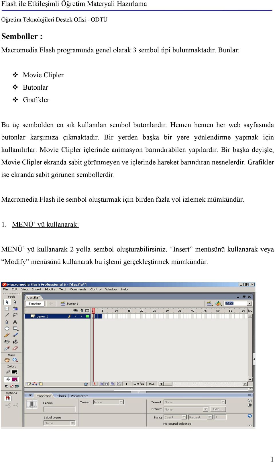 Bir başka deyişle, Movie Clipler ekranda sabit görünmeyen ve içlerinde hareket barındıran nesnelerdir. Grafikler ise ekranda sabit görünen sembollerdir.