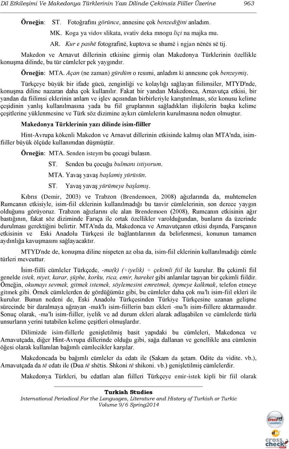 Makedon ve Arnavut dillerinin etkisine girmiş olan Makedonya Türklerinin özellikle konuşma dilinde, bu tür cümleler pek yaygındır. Örneğin: MTA.