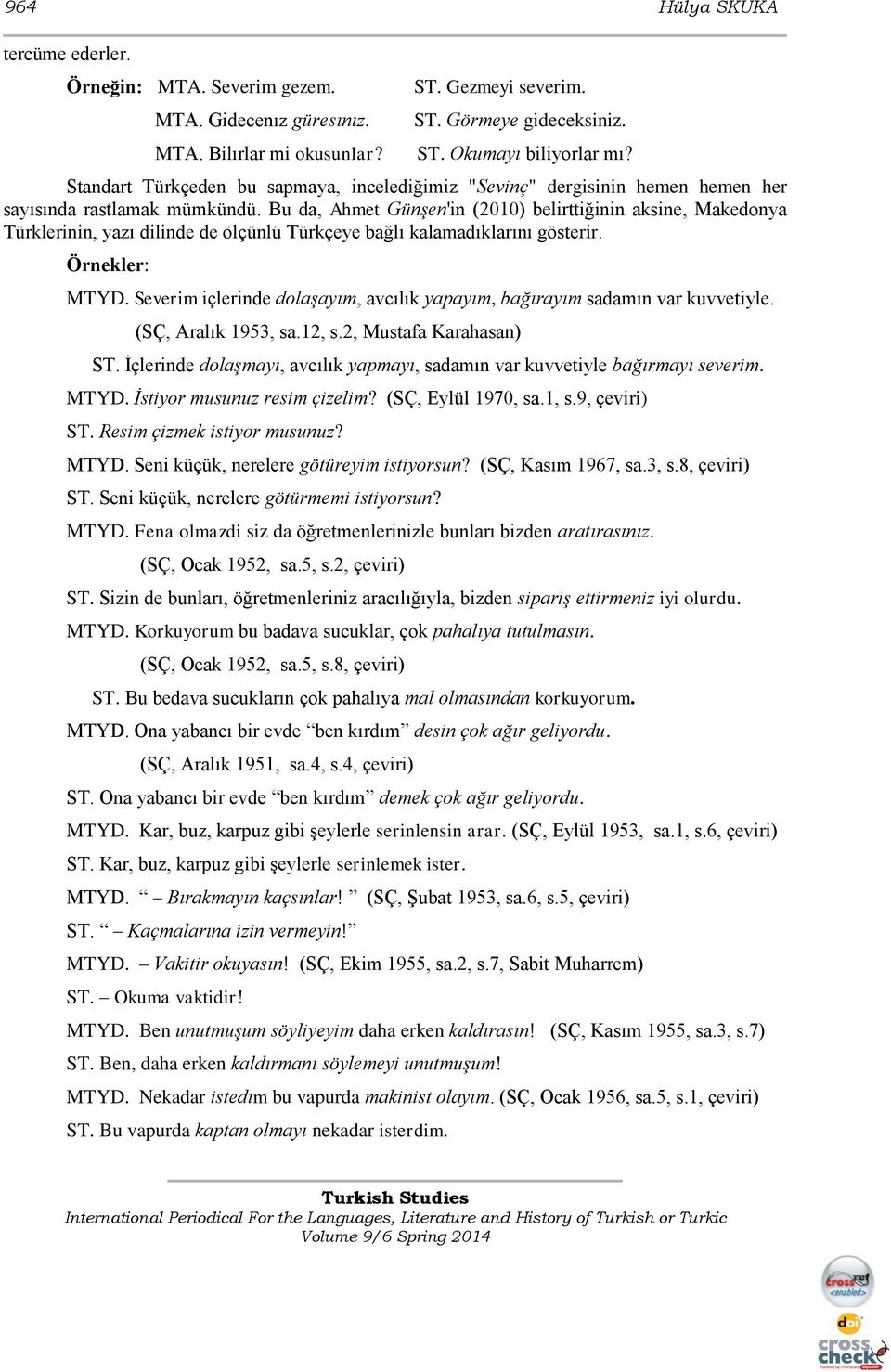 Bu da, Ahmet Günşen'in (2010) belirttiğinin aksine, Makedonya Türklerinin, yazı dilinde de ölçünlü Türkçeye bağlı kalamadıklarını gösterir. Örnekler: MTYD.