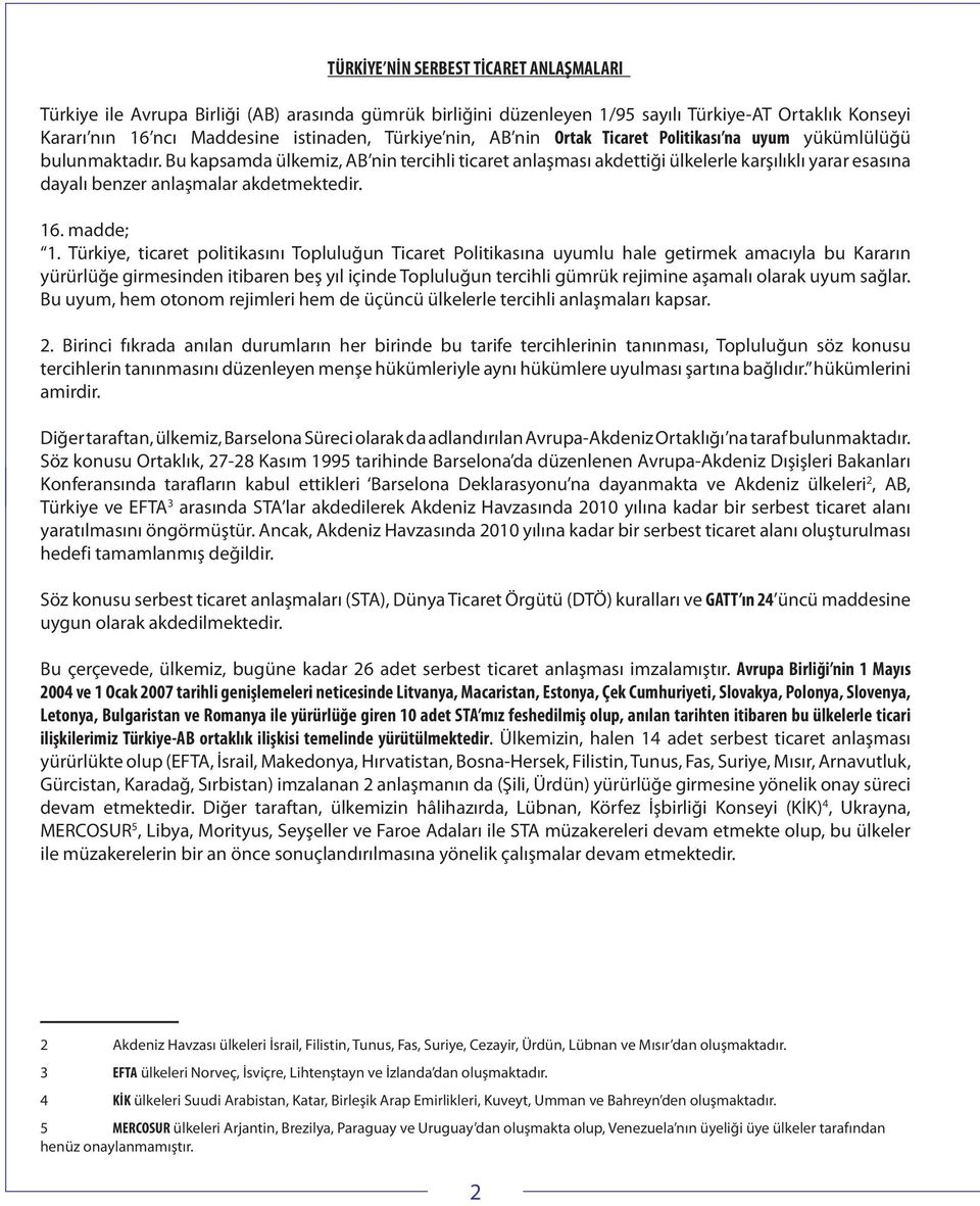 Bu kapsamda ülkemiz, AB nin tercihli ticaret anlaşması akdettiği ülkelerle karşılıklı yarar esasına dayalı benzer anlaşmalar akdetmektedir. 16. madde; 1.