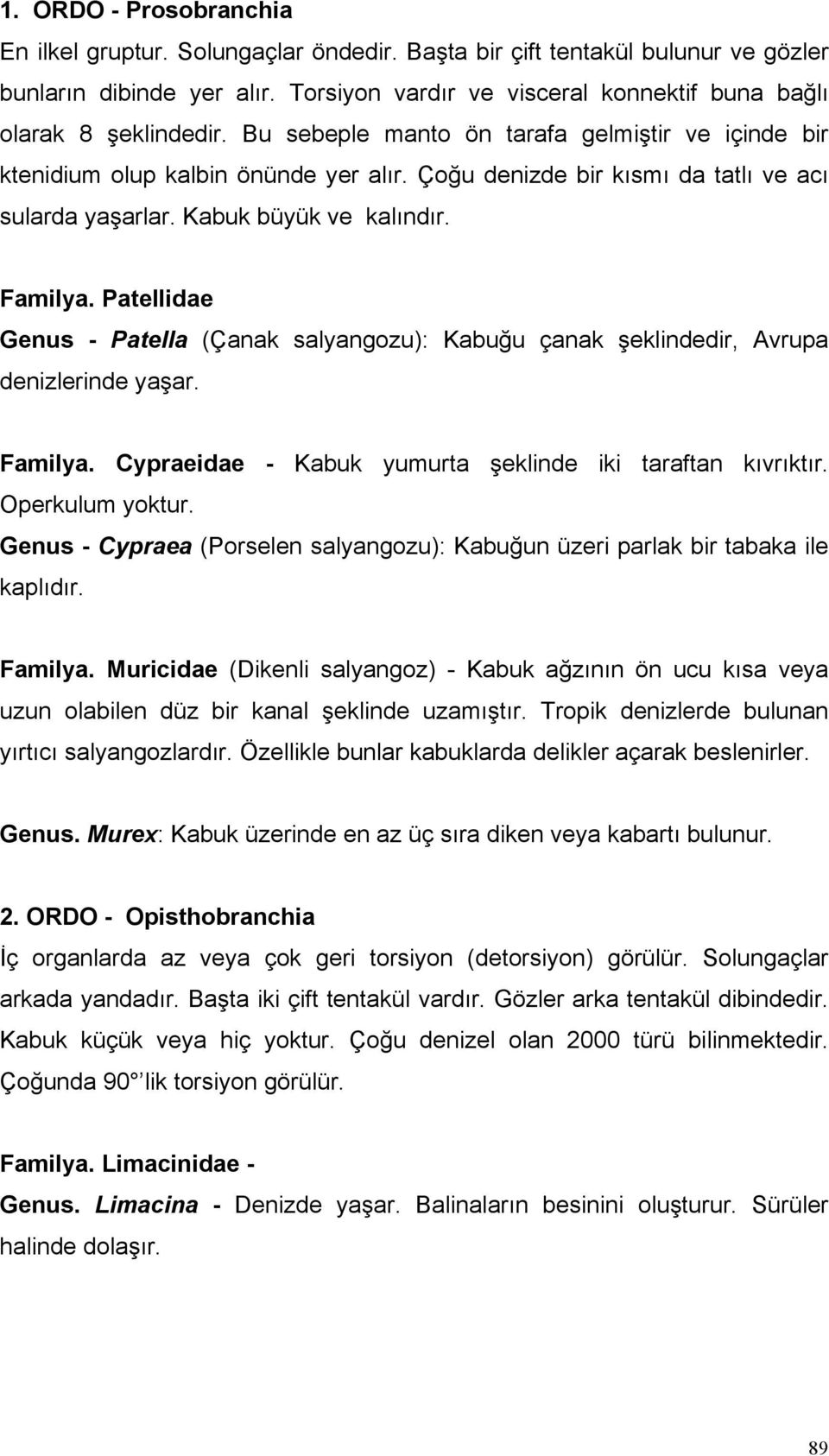 Çoğu denizde bir kısmı da tatlı ve acı sularda yaşarlar. Kabuk büyük ve kalındır. Familya. Patellidae Genus - Patella (Çanak salyangozu): Kabuğu çanak şeklindedir, Avrupa denizlerinde yaşar. Familya. Cypraeidae - Kabuk yumurta şeklinde iki taraftan kıvrıktır.