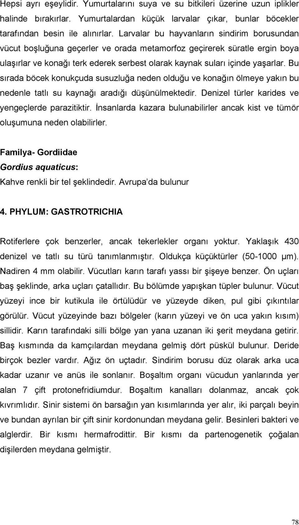 Bu sırada böcek konukçuda susuzluğa neden olduğu ve konağın ölmeye yakın bu nedenle tatlı su kaynağı aradığı düşünülmektedir. Denizel türler karides ve yengeçlerde parazitiktir.