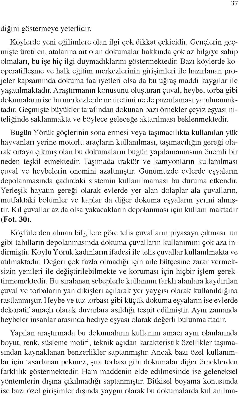 Bazı köylerde kooperatifleşme ve halk eğitim merkezlerinin girişimleri ile hazırlanan projeler kapsamında dokuma faaliyetleri olsa da bu uğraş maddi kaygılar ile yaşatılmaktadır.