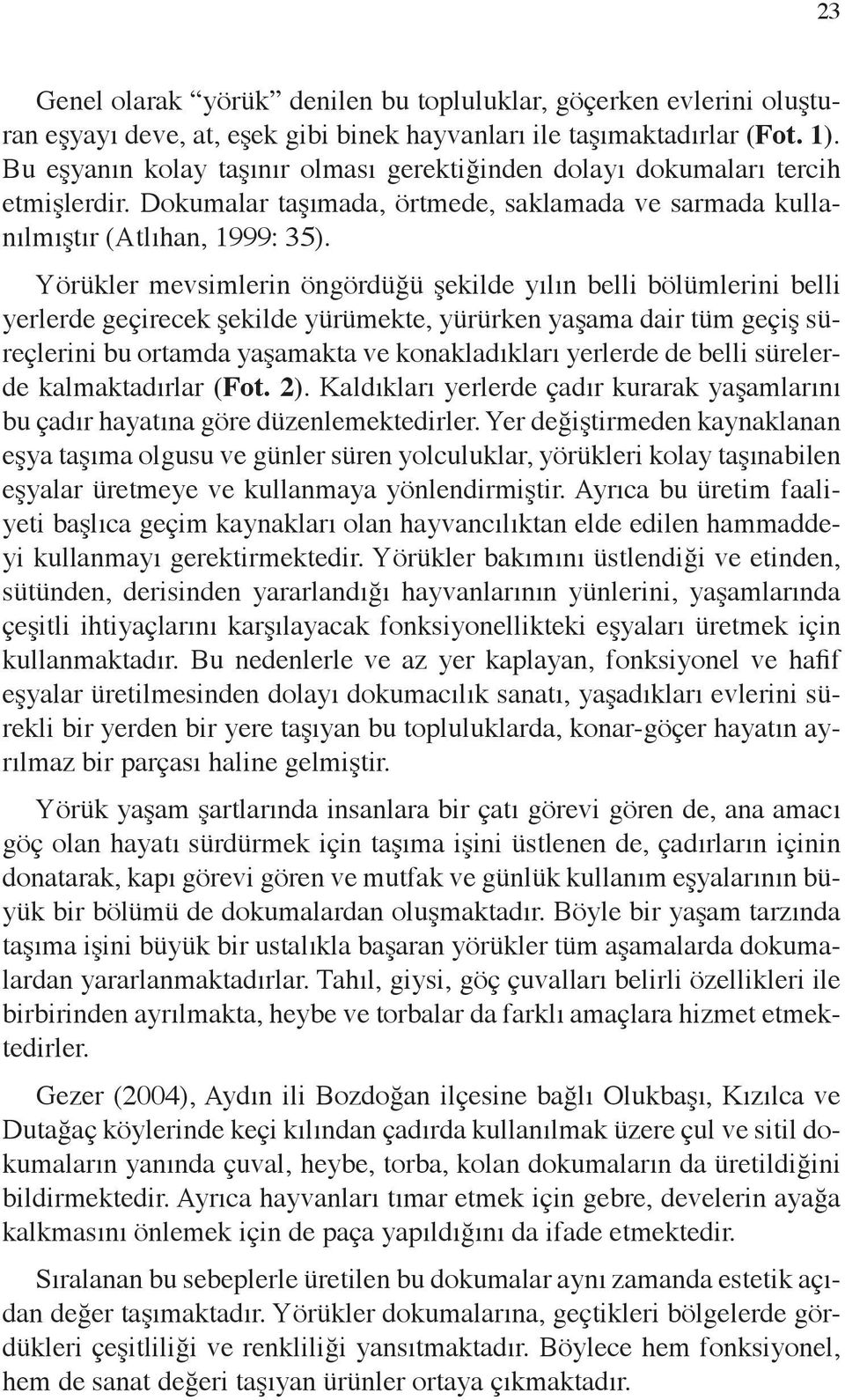 Yörükler mevsimlerin öngördüğü şekilde yılın belli bölümlerini belli yerlerde geçirecek şekilde yürümekte, yürürken yaşama dair tüm geçiş süreçlerini bu ortamda yaşamakta ve konakladıkları yerlerde