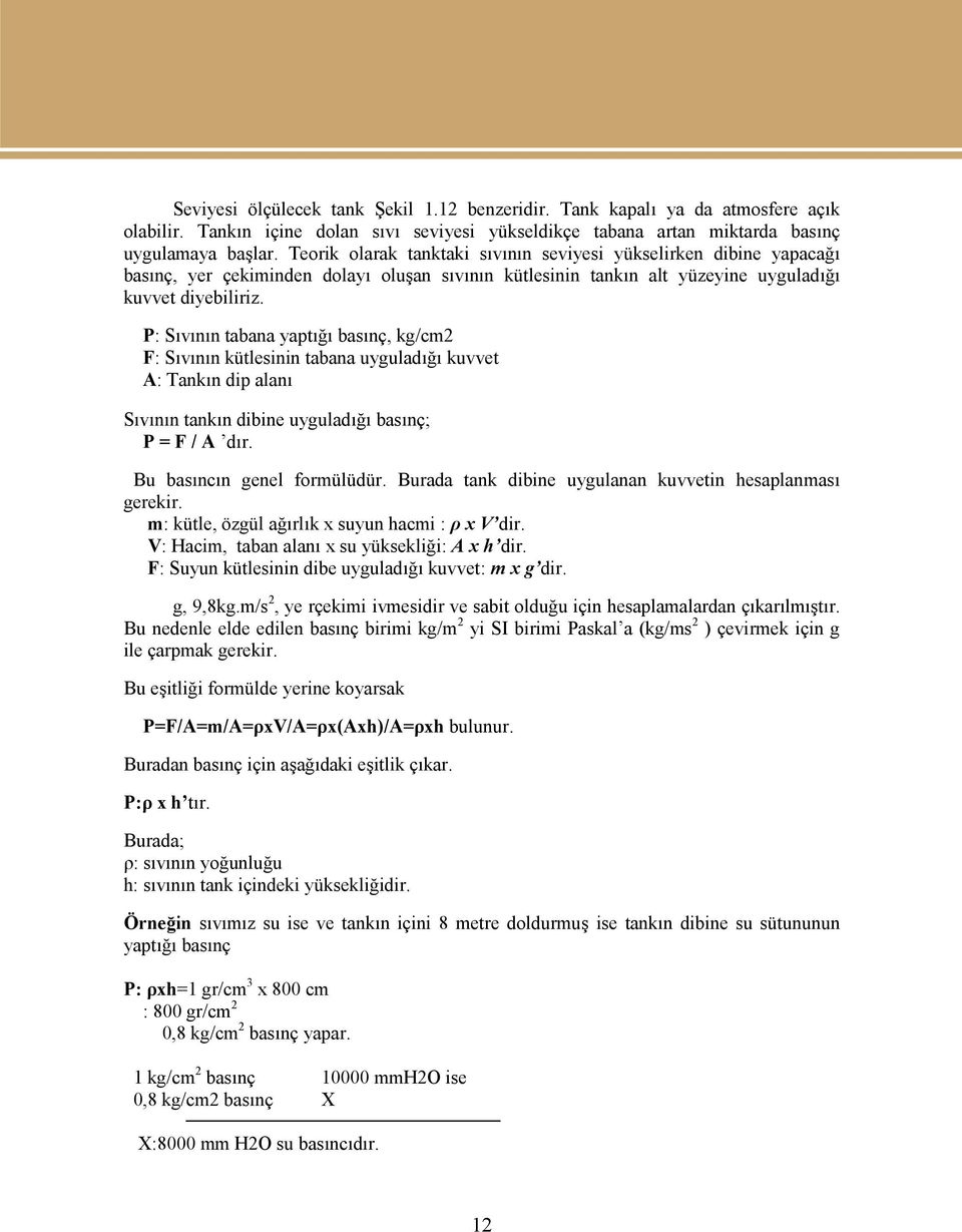 P: Sıvının tabana yaptığı basınç, kg/cm2 F: Sıvının kütlesinin tabana uyguladığı kuvvet A: Tankın dip alanı Sıvının tankın dibine uyguladığı basınç; P = F / A dır. Bu basıncın genel formülüdür.