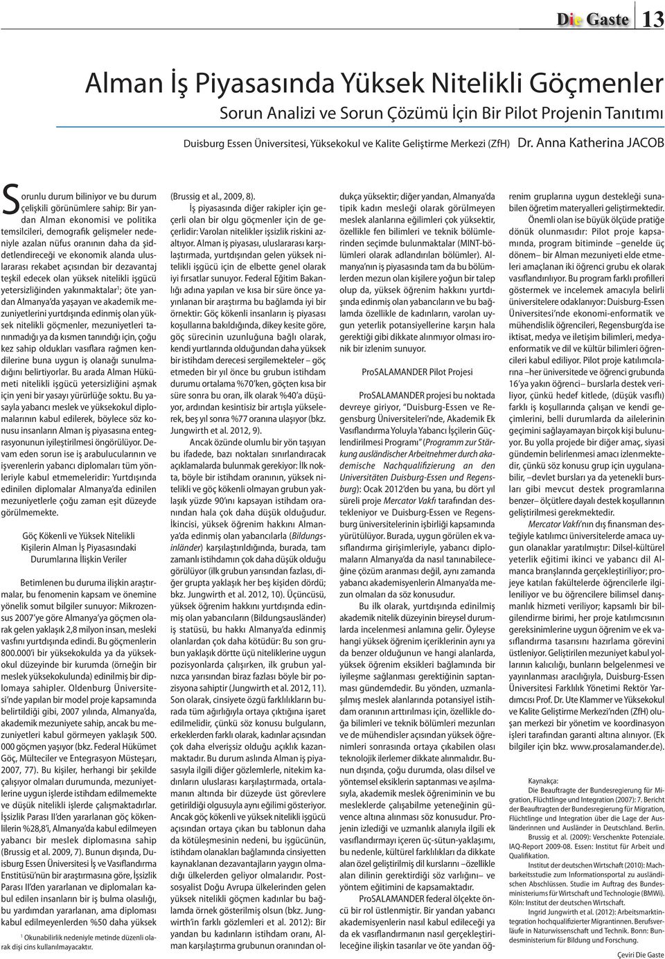 da şiddetlendireceği ve ekonomik alanda uluslararası rekabet açısından bir dezavantaj teşkil edecek olan yüksek nitelikli işgücü yetersizliğinden yakınmaktalar 1 ; öte yandan Almanya da yaşayan ve