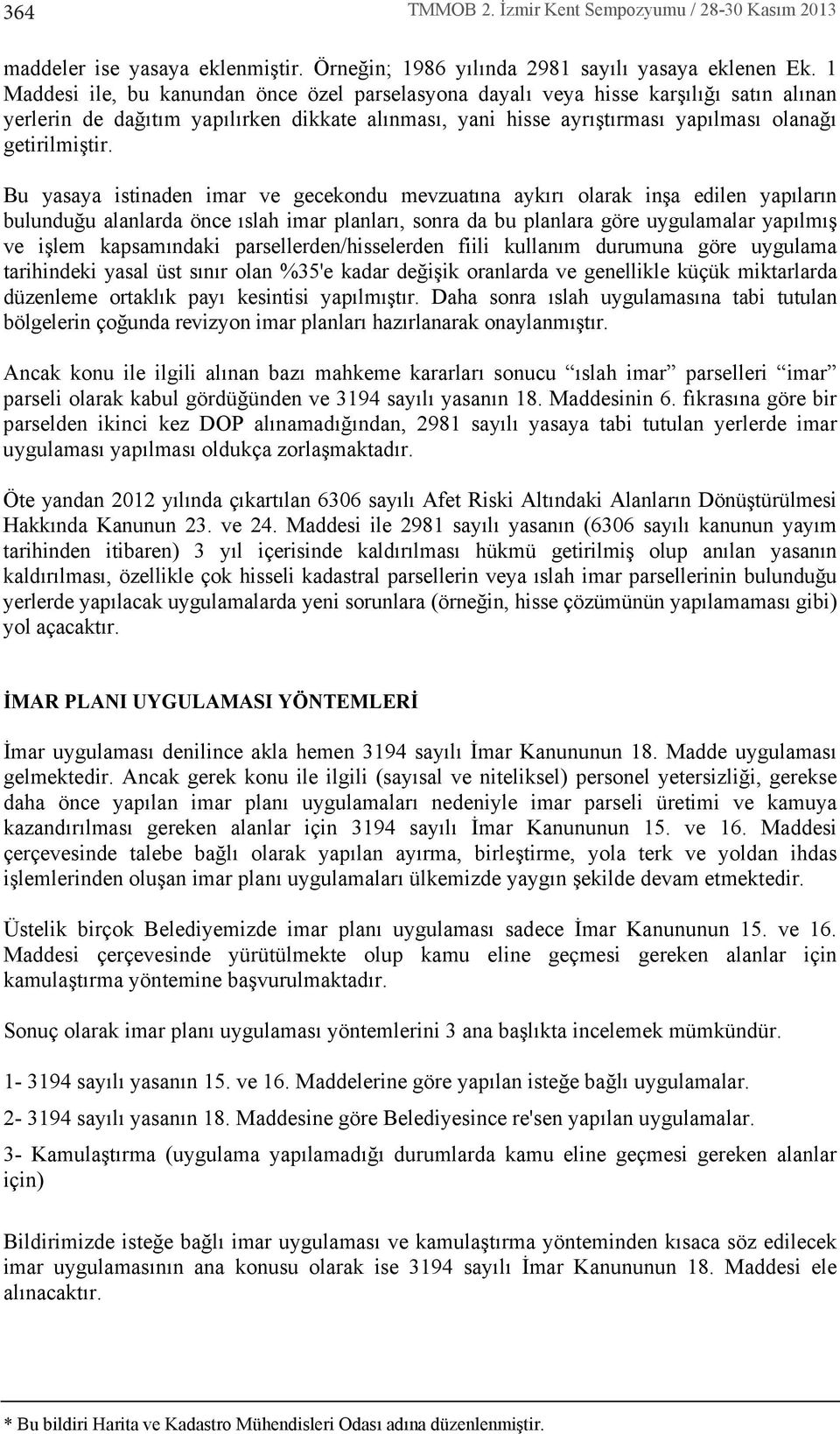 Bu yasaya istinaden imar ve gecekondu mevzuat na ayk r olarak inşa edilen yap lar n bulunduğu alanlarda önce slah imar planlar, sonra da bu planlara göre uygulamalar yap lm ş ve işlem kapsam ndaki