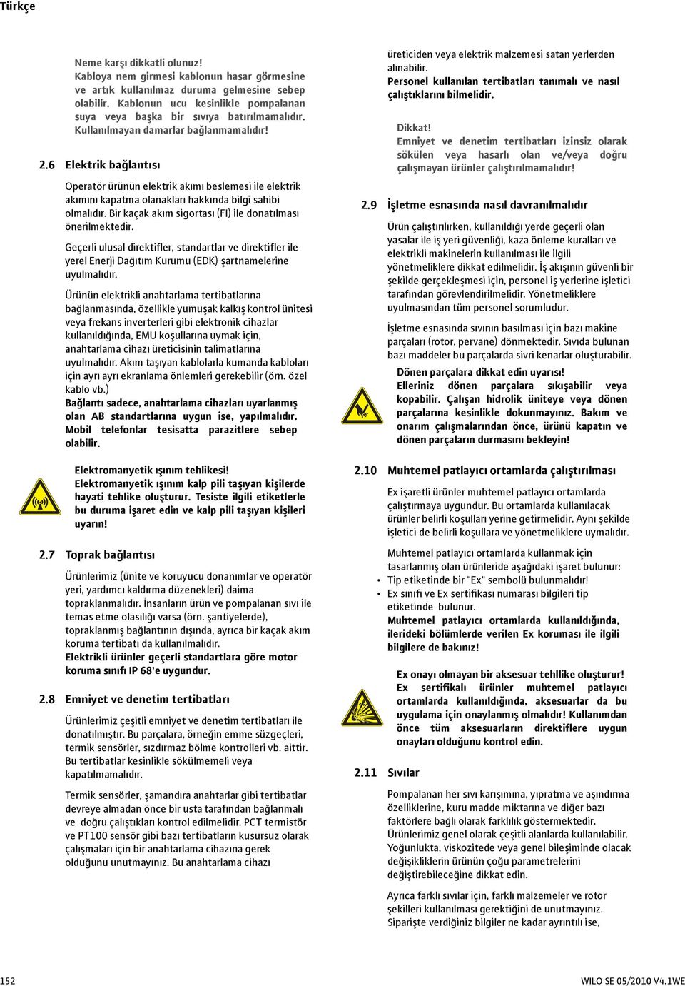 6 Elektrik bağlantısı Operatör ürünün elektrik akımı beslemesi ile elektrik akımını kapatma olanakları hakkında bilgi sahibi olmalıdır. Bir kaçak akım sigortası (FI) ile donatılması önerilmektedir.