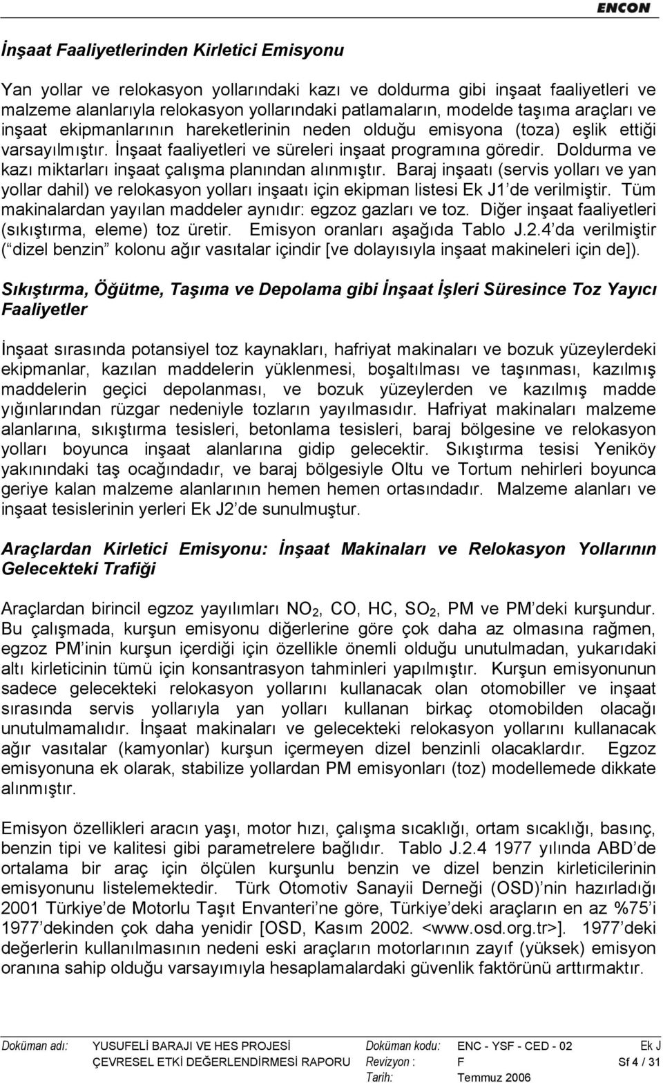 Doldurma ve kazı miktarları inşaat çalışma planından alınmıştır. Baraj inşaatı (servis yolları ve yan yollar dahil) ve relokasyon yolları inşaatı için ekipman listesi Ek J1 de verilmiştir.