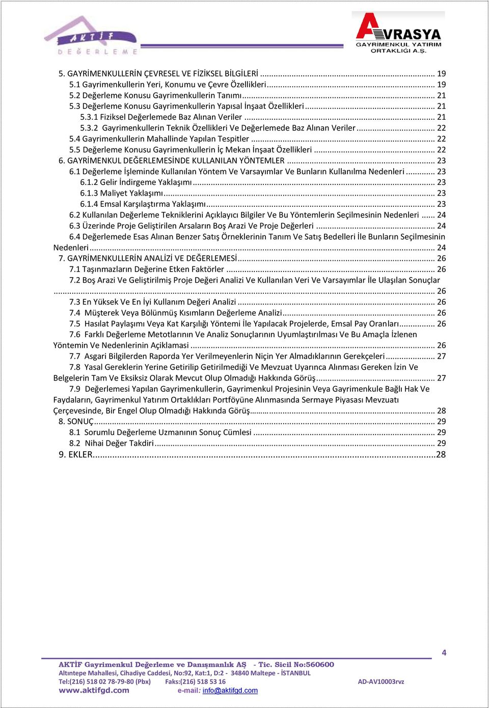 .. 22 5.4 Gayrimenkullerin Mahallinde Yapılan Tespitler... 22 5.5 Değerleme Konusu Gayrimenkullerin İç Mekan İnşaat Özellikleri... 22 6. GAYRİMENKUL DEĞERLEMESİNDE KULLANILAN YÖNTEMLER... 23 6.