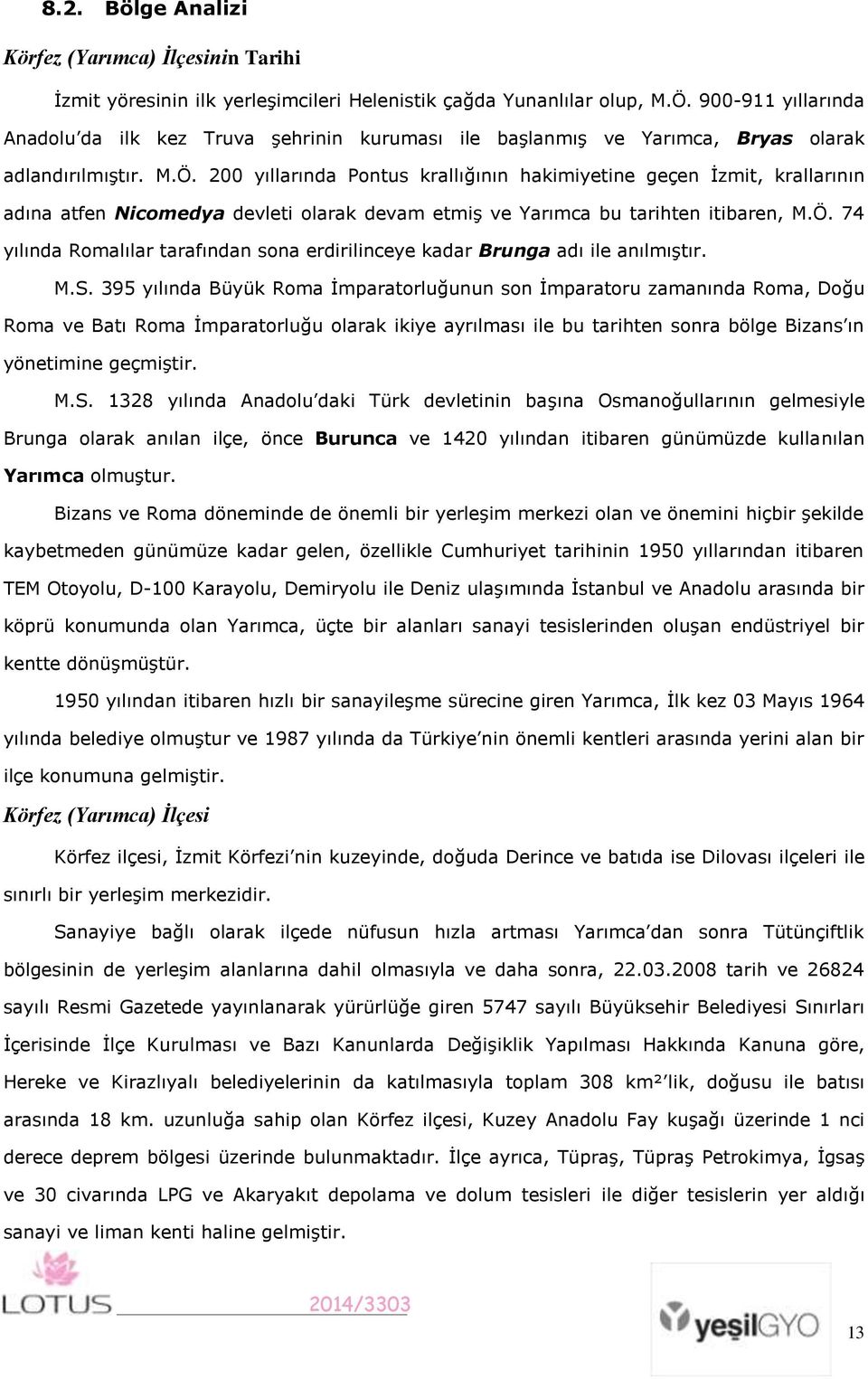 200 yıllarında Pontus krallığının hakimiyetine geçen İzmit, krallarının adına atfen Nicomedya devleti olarak devam etmiş ve Yarımca bu tarihten itibaren, M.Ö.