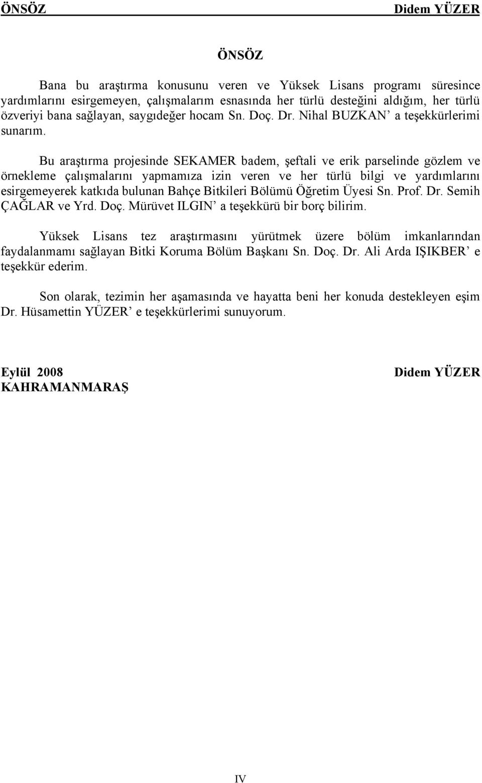 Bu araştırma projesinde SEKAMER badem, şeftali ve erik parselinde gözlem ve örnekleme çalışmalarını yapmamıza izin veren ve her türlü bilgi ve yardımlarını esirgemeyerek katkıda bulunan Bahçe