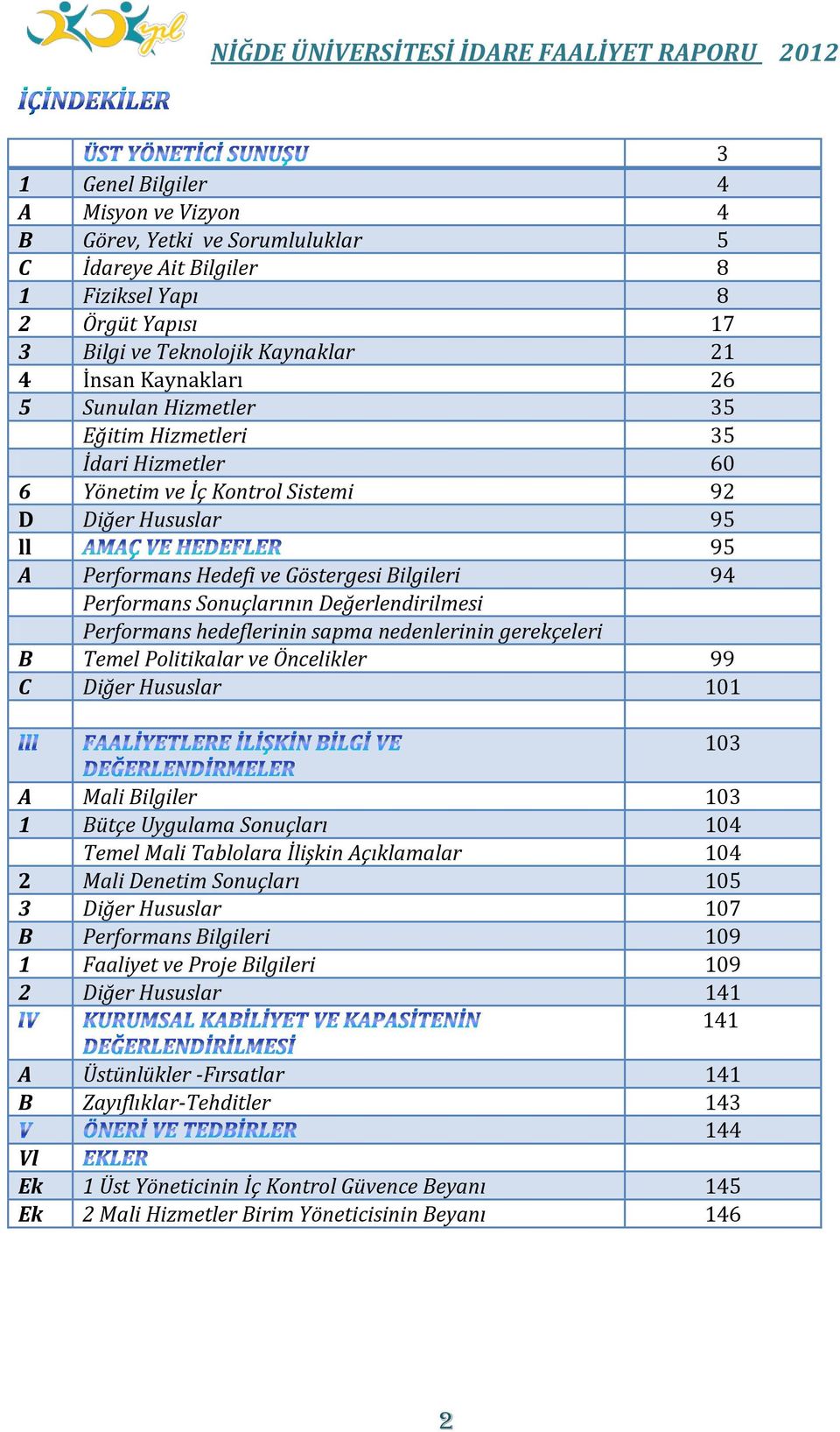 Değerlendirilmesi Performans hedeflerinin sapma nedenlerinin gerekçeleri B Temel Politikalar ve Öncelikler 99 C Diğer Hususlar 101 103 A Mali Bilgiler 103 1 Bütçe Uygulama Sonuçları 104 Temel Mali