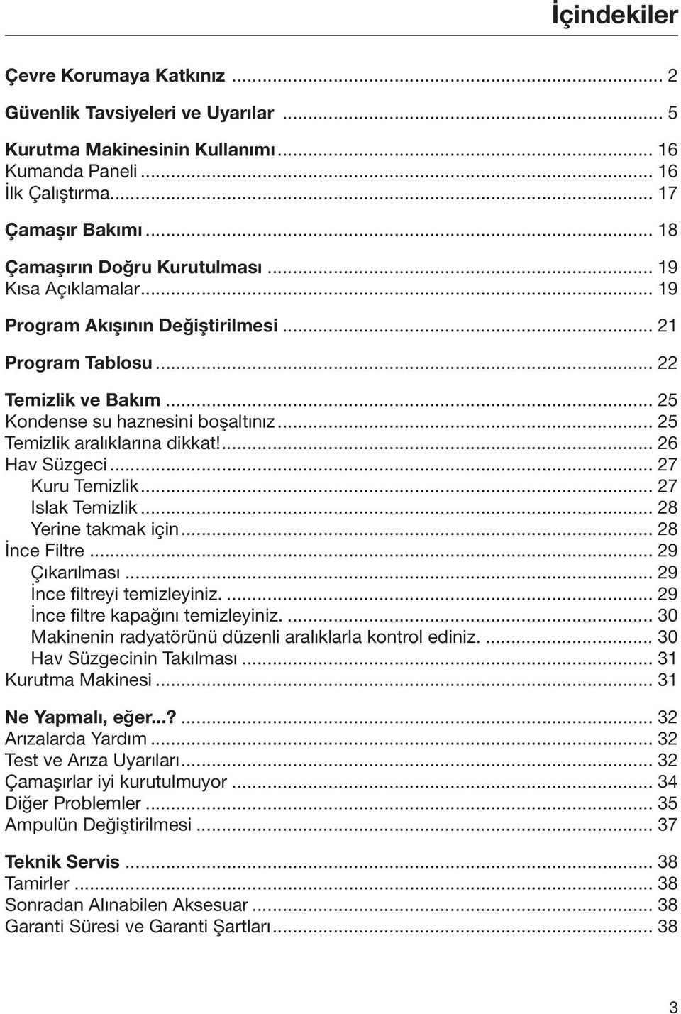 .. 25 Temizlik aralıklarına dikkat!... 26 Hav Süzgeci... 27 Kuru Temizlik... 27 Islak Temizlik... 28 Yerine takmak için... 28 İnce Filtre... 29 Çıkarılması... 29 İnce filtreyi temizleyiniz.