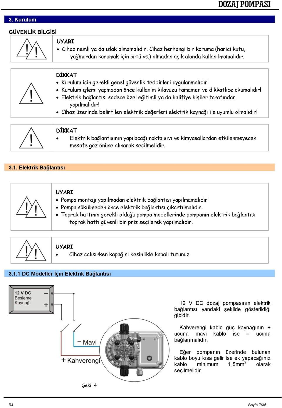 Elektrik bağlantısı sadece özel eğitimli ya da kalifiye kişiler tarafından yapılmalıdır! Cihaz üzerinde belirtilen elektrik değerleri elektrik kaynağı ile uyumlu olmalıdır!