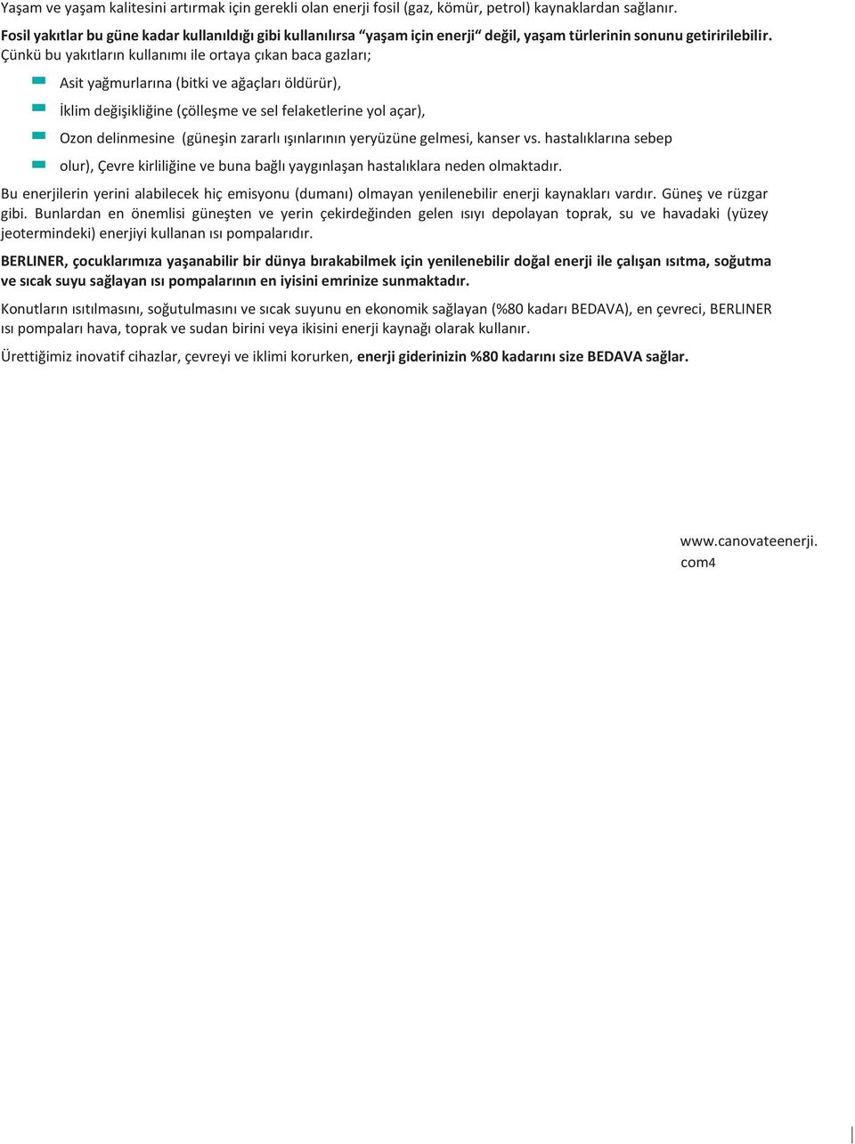 Çünkü bu yakıtların kullanımı ile ortaya çıkan baca gazları; Asit yağmurlarına (bitki ve ağaçları öldürür), İklim değişikliğine (çölleşme ve sel felaketlerine yol açar), Ozon delinmesine (güneşin