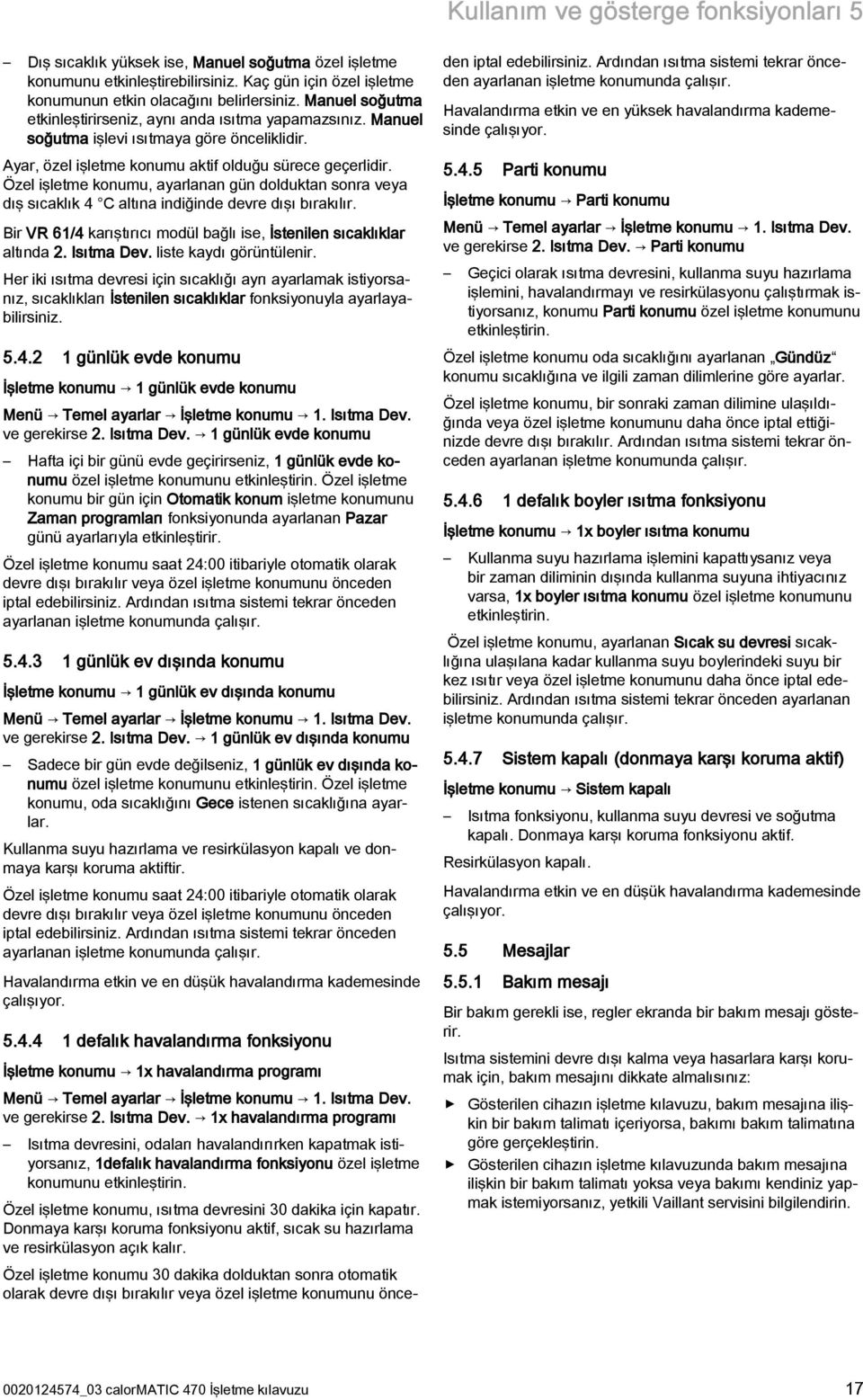 Özel işletme konumu, ayarlanan gün dolduktan sonra veya dış sıcaklık 4 C altına indiğinde devre dışı bırakılır. Bir VR 61/4 karıştırıcı modül bağlı ise, İstenilen sıcaklıklar altında 2. Isıtma Dev.