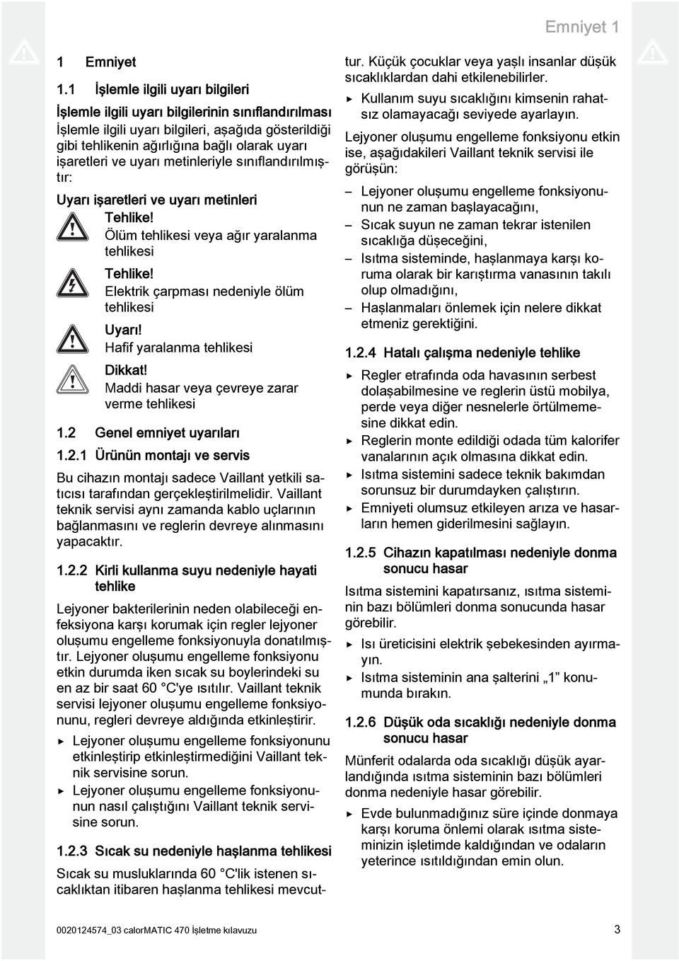 uyarı metinleriyle sınıflandırılmıştır: Uyarı işaretleri ve uyarı metinleri Tehlike! Ölüm tehlikesi veya ağır yaralanma tehlikesi Tehlike! Elektrik çarpması nedeniyle ölüm tehlikesi Uyarı!