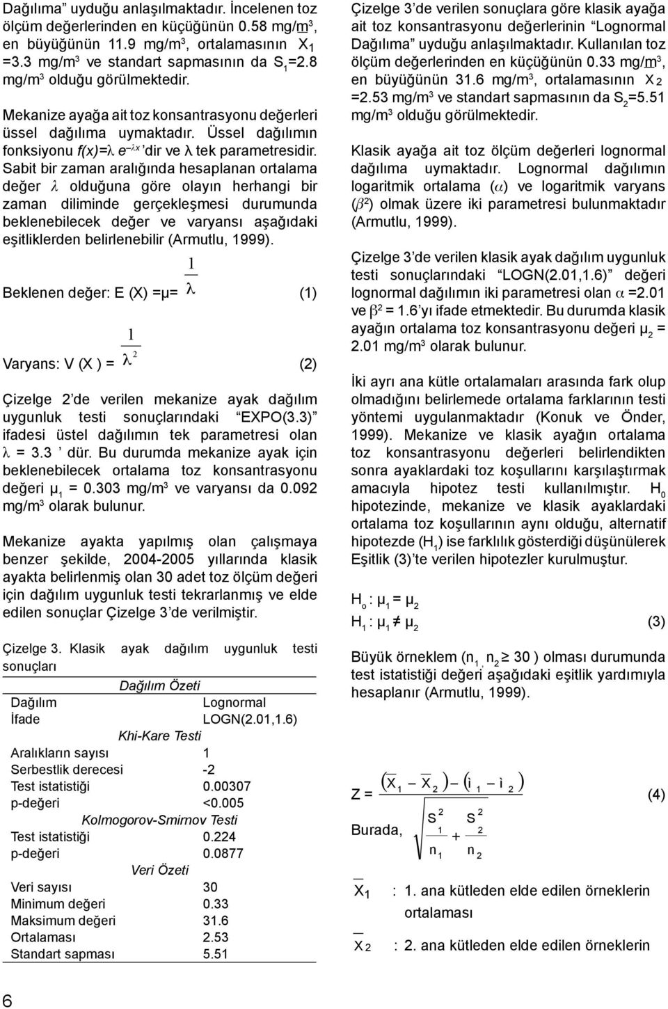 Sabit bir zaman aralığında hesaplanan ortalama değer λ olduğuna göre olayın herhangi bir zaman diliminde gerçekleşmesi durumunda beklenebilecek değer ve varyansı aşağıdaki eşitliklerden