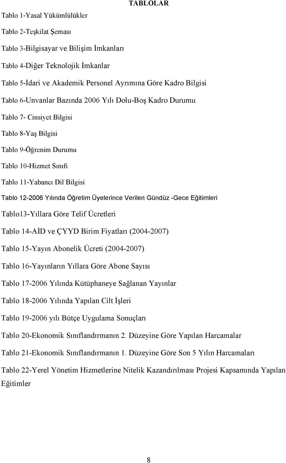 Öğretim Üyelerince Verilen Gündüz -Gece Eğitimleri Tablo13-Yıllara Göre Telif Ücretleri Tablo 14-AİD ve ÇYYD Birim Fiyatları (2004-2007) Tablo 15-Yayın Abonelik Ücreti (2004-2007) Tablo 16-Yayınların