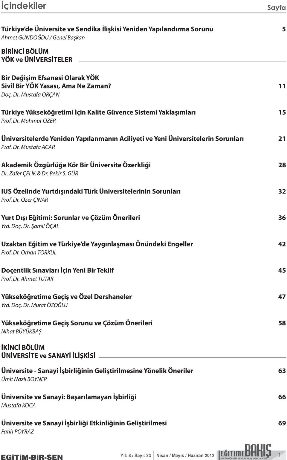 Dr. Mustafa ACAR Akademik Özgürlüğe Kör Bir Üniversite Özerkliği 28 Dr. Zafer ÇELİK & Dr. Bekir S. GÜR IUS Özelinde Yurtdışındaki Türk Üniversitelerinin Sorunları 32 Prof. Dr. Özer ÇINAR Yurt Dışı Eğitimi: Sorunlar ve Çözüm Önerileri 36 Yrd.