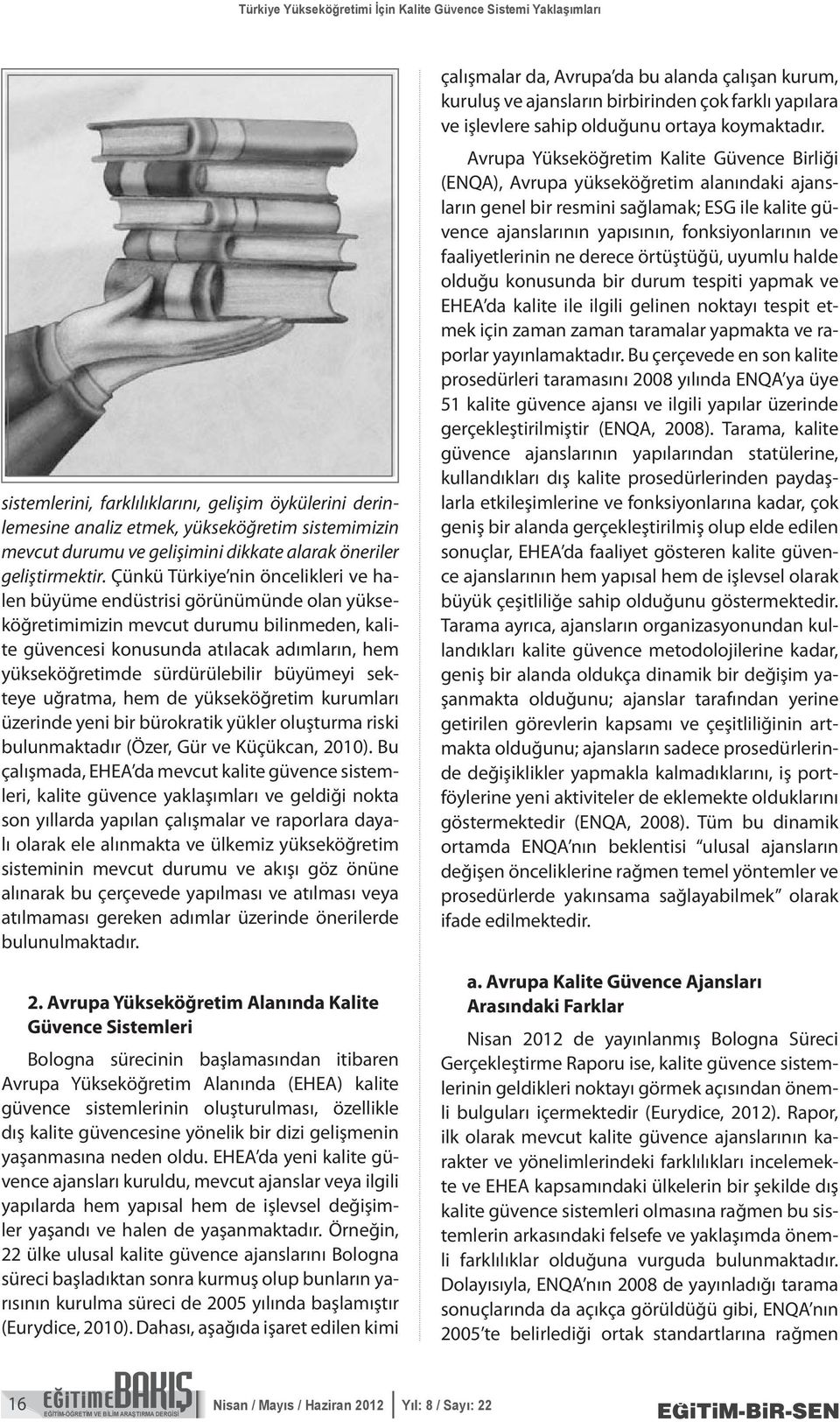 Çünkü Türkiye nin öncelikleri ve halen büyüme endüstrisi görünümünde olan yükseköğretimimizin mevcut durumu bilinmeden, kalite güvencesi konusunda atılacak adımların, hem yükseköğretimde