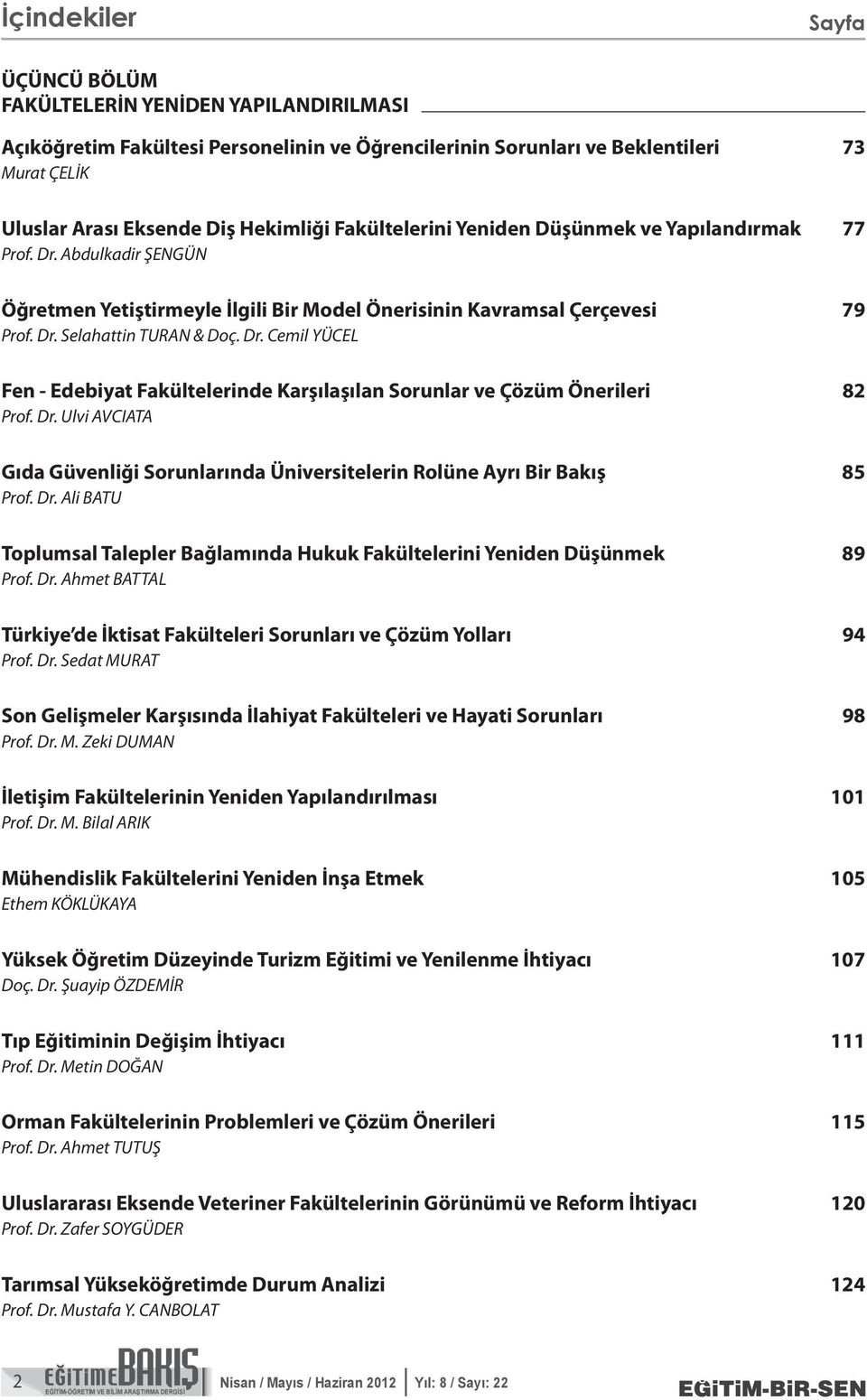 Dr. Ulvi AVCIATA Gıda Güvenliği Sorunlarında Üniversitelerin Rolüne Ayrı Bir Bakış 85 Prof. Dr. Ali BATU Toplumsal Talepler Bağlamında Hukuk Fakültelerini Yeniden Düşünmek 89 Prof. Dr. Ahmet BATTAL Türkiye de İktisat Fakülteleri Sorunları ve Çözüm Yolları 94 Prof.