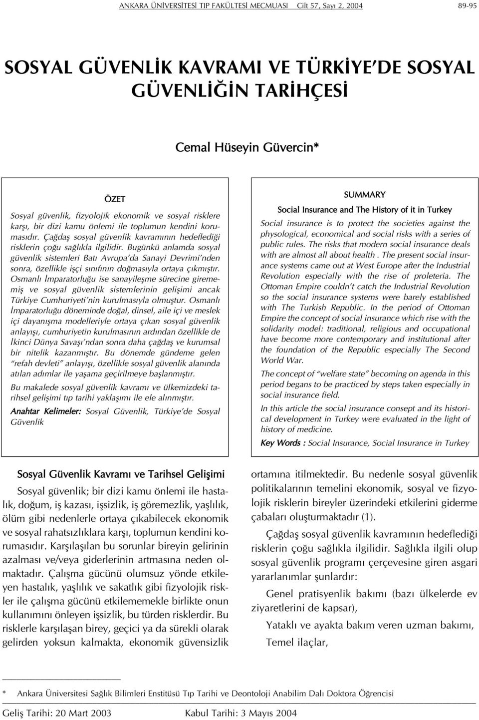 Bugünkü anlamda sosyal güvenlik sistemleri Batı Avrupa da Sanayi Devrimi nden sonra, özellikle işçi sınıfının doğmasıyla ortaya çıkmıştır.