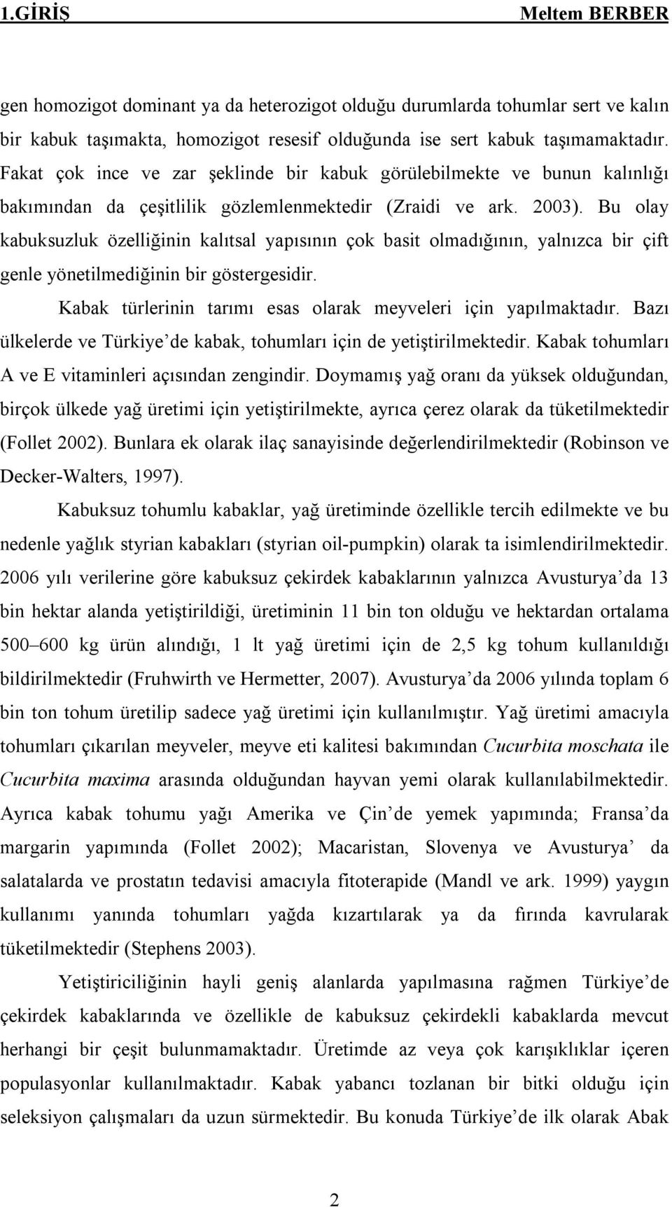 Bu olay kabuksuzluk özelliğinin kalıtsal yapısının çok basit olmadığının, yalnızca bir çift genle yönetilmediğinin bir göstergesidir. Kabak türlerinin tarımı esas olarak meyveleri için yapılmaktadır.