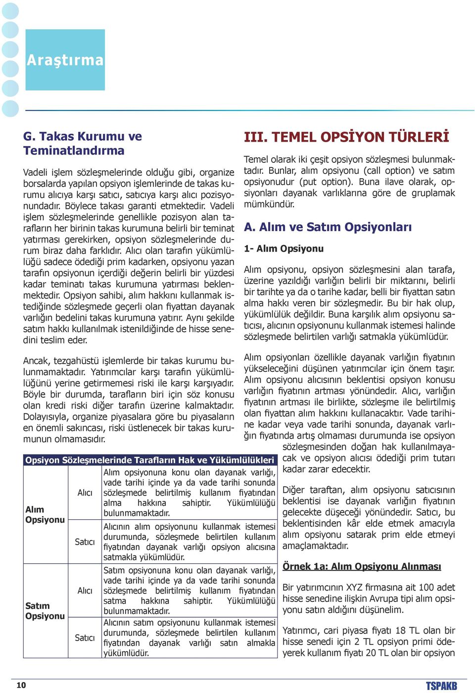 Vadeli işlem sözleşmelerinde genellikle pozisyon alan tarafların her birinin takas kurumuna belirli bir teminat yatırması gerekirken, opsiyon sözleşmelerinde durum biraz daha farklıdır.