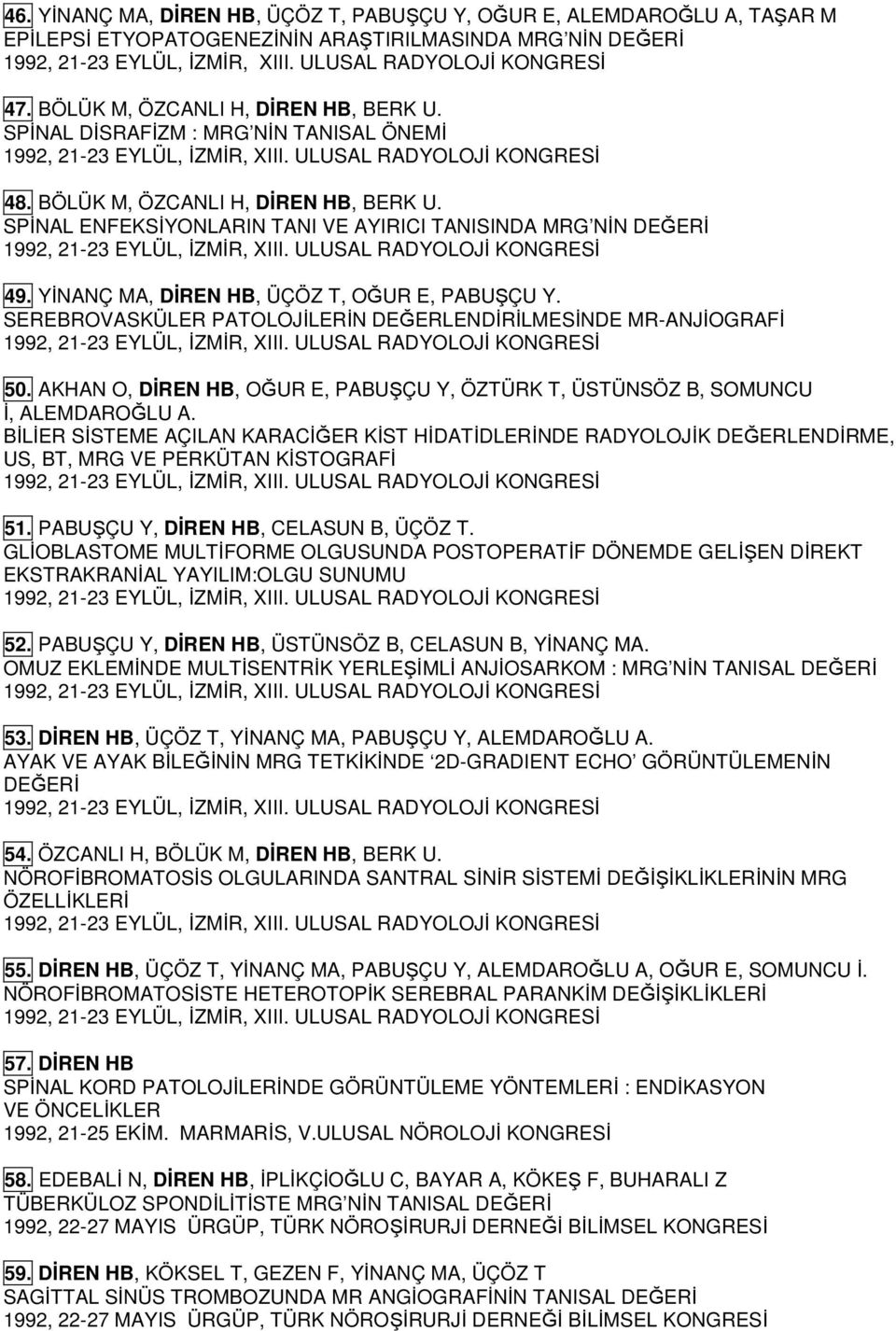 SEREBROVASKÜLER PATOLOJİLERİN DEĞERLENDİRİLMESİNDE MR-ANJİOGRAFİ 50. AKHAN O, DİREN HB, OĞUR E, PABUŞÇU Y, ÖZTÜRK T, ÜSTÜNSÖZ B, SOMUNCU İ, ALEMDAROĞLU A.