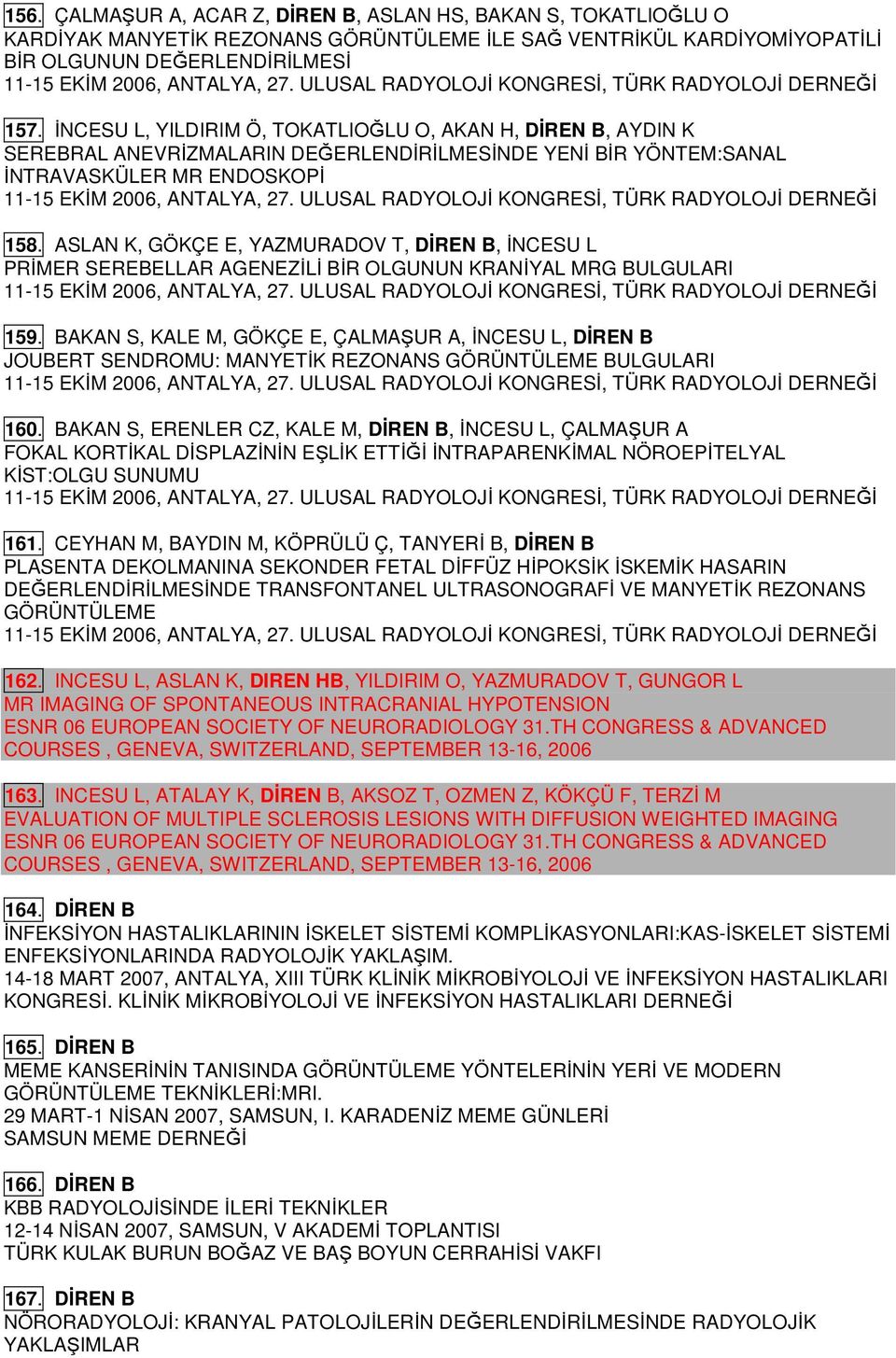 İNCESU L, YILDIRIM Ö, TOKATLIOĞLU O, AKAN H, DİREN B, AYDIN K SEREBRAL ANEVRİZMALARIN DEĞERLENDİRİLMESİNDE YENİ BİR YÖNTEM:SANAL İNTRAVASKÜLER MR ENDOSKOPİ 11-15 EKİM 2006, ANTALYA, 27.