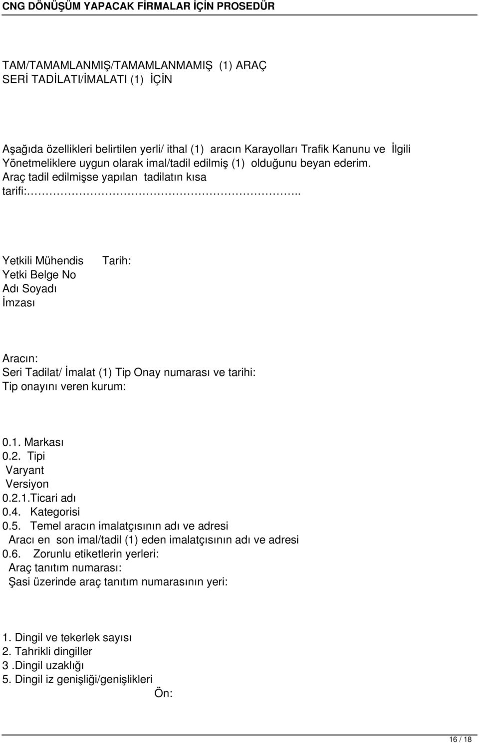 Araç tadil edilmişse yapılan tadilatın kısa tarifi: Yetkili Mühendis Yetki Belge No Adı Soyadı İmzası Tarih: Aracın: Seri Tadilat/ İmalat (1) Tip Onay numarası ve tarihi: Tip onayını veren kurum: 0.1. Markası 0.