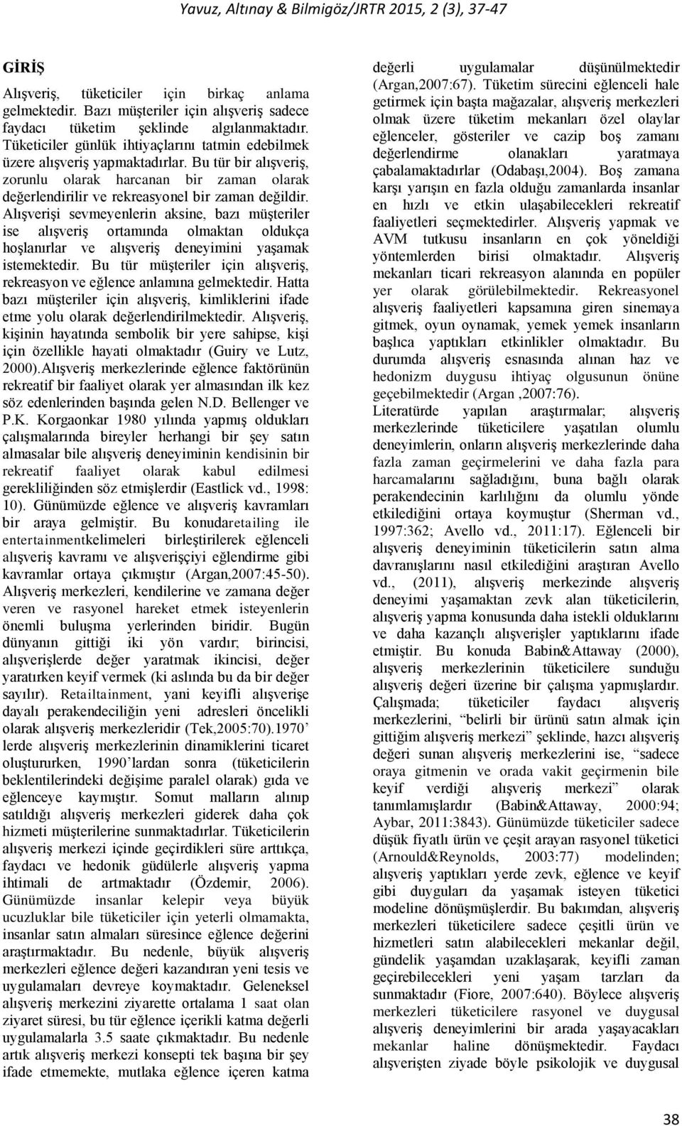 Alışverişi sevmeyenlerin aksine, bazı müşteriler ise alışveriş ortamında olmaktan oldukça hoşlanırlar ve alışveriş deneyimini yaşamak istemektedir.