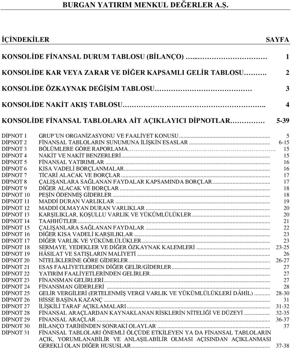 .. 6-1 DİPNOT 3 BÖLÜMLERE GÖRE RAPORLAMA 1 DİPNOT 4 NAKİT VE NAKİT BENZERLERİ... 1 DİPNOT FİNANSAL YATIRIMLAR... 16 DİPNOT 6 KISA VADELİ BORÇLANMALAR... 16 DİPNOT 7 TİCARİ ALACAK VE BORÇLAR.