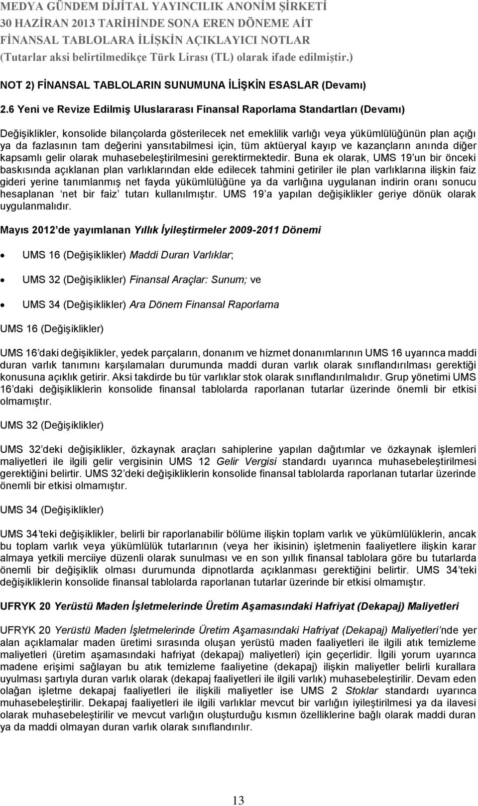 tam değerini yansıtabilmesi için, tüm aktüeryal kayıp ve kazançların anında diğer kapsamlı gelir olarak muhasebeleştirilmesini gerektirmektedir.