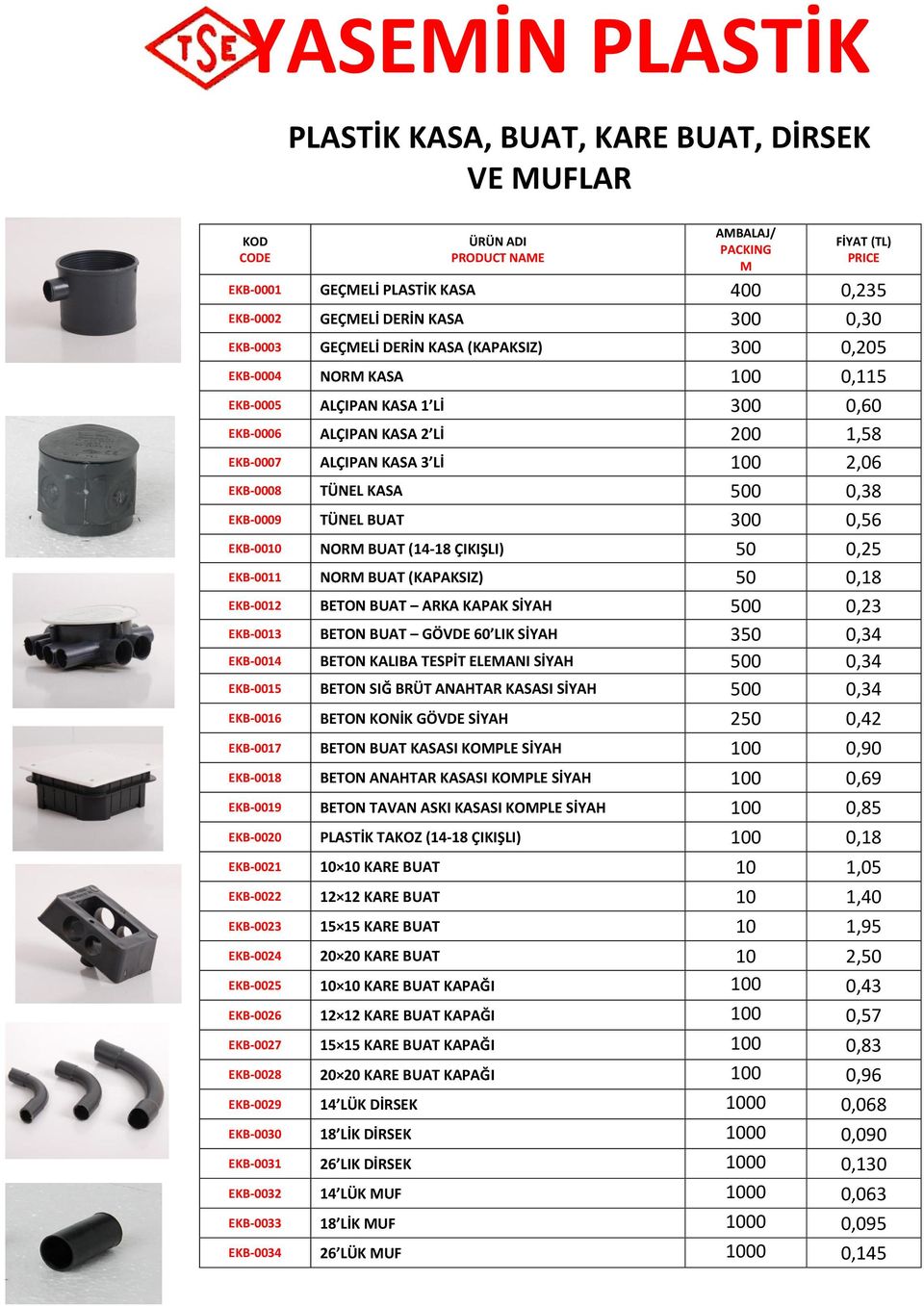 EKB-0010 NOR BUAT (14-18 ÇIKIŞLI) 50 0,25 EKB-0011 NOR BUAT (KAPAKSIZ) 50 0,18 EKB-0012 BETON BUAT ARKA KAPAK SİYAH 500 0,23 EKB-0013 BETON BUAT GÖVDE 60 LIK SİYAH 350 0,34 EKB-0014 BETON KALIBA