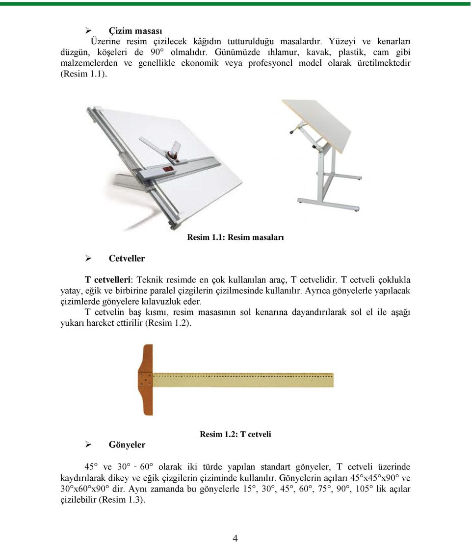1: Resim masaları T cetvelleri: Teknik resimde en çok kullanılan araç, T cetvelidir. T cetveli çoklukla yatay, eğik ve birbirine paralel çizgilerin çizilmesinde kullanılır.