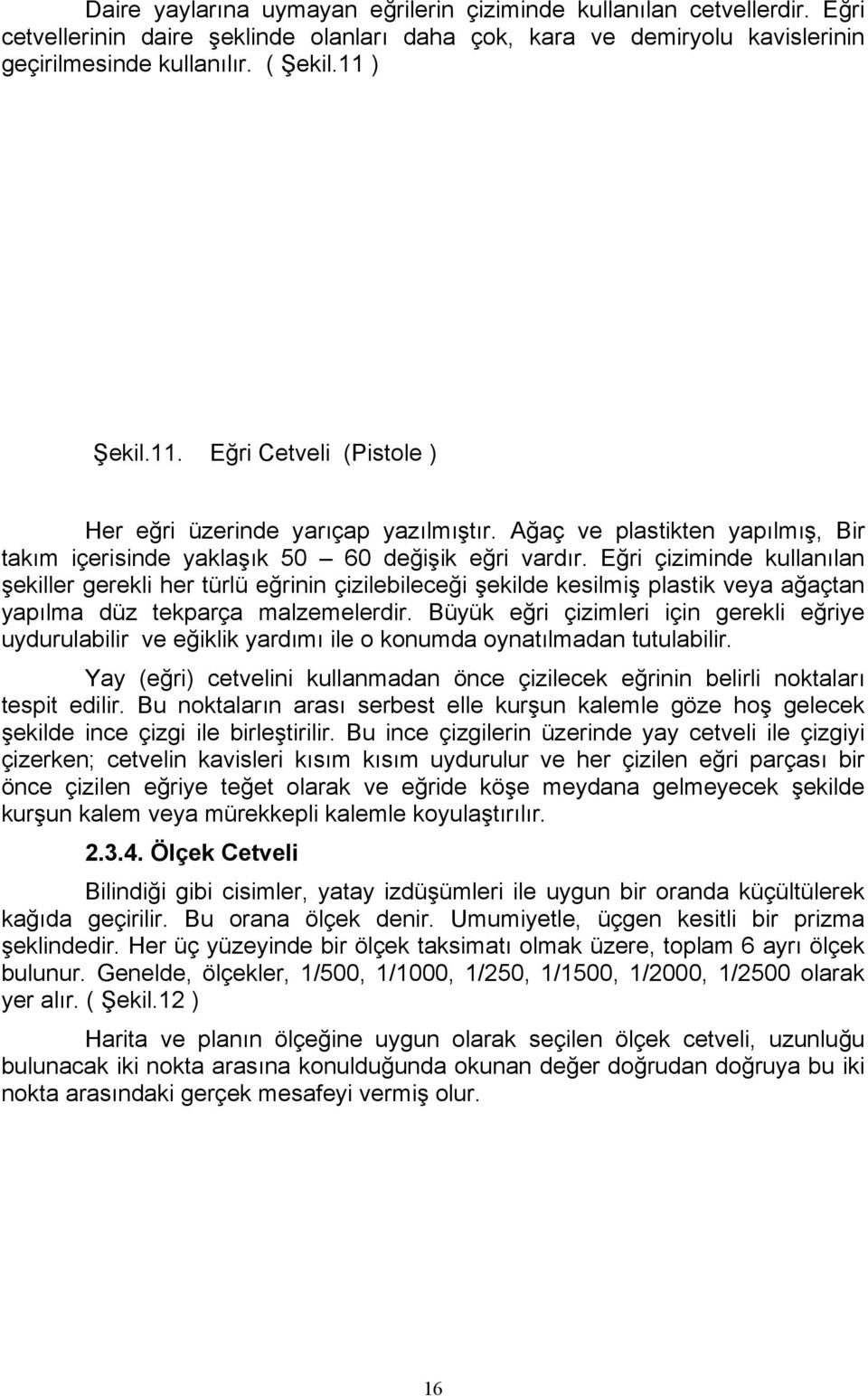 Eğri çiziminde kullanılan şekiller gerekli her türlü eğrinin çizilebileceği şekilde kesilmiş plastik veya ağaçtan yapılma düz tekparça malzemelerdir.