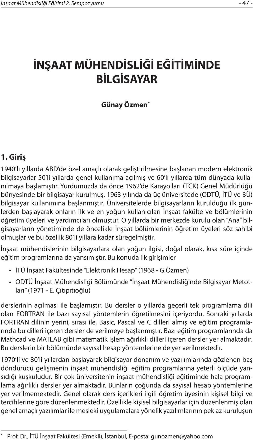 başlamıştır. Yurdumuzda da önce 1962 de Karayolları (TCK) Genel Müdürlüğü bünyesinde bir bilgisayar kurulmuş, 1963 yılında da üç üniversitede (ODTÜ, İTÜ ve BÜ) bilgisayar kullanımına başlanmıştır.