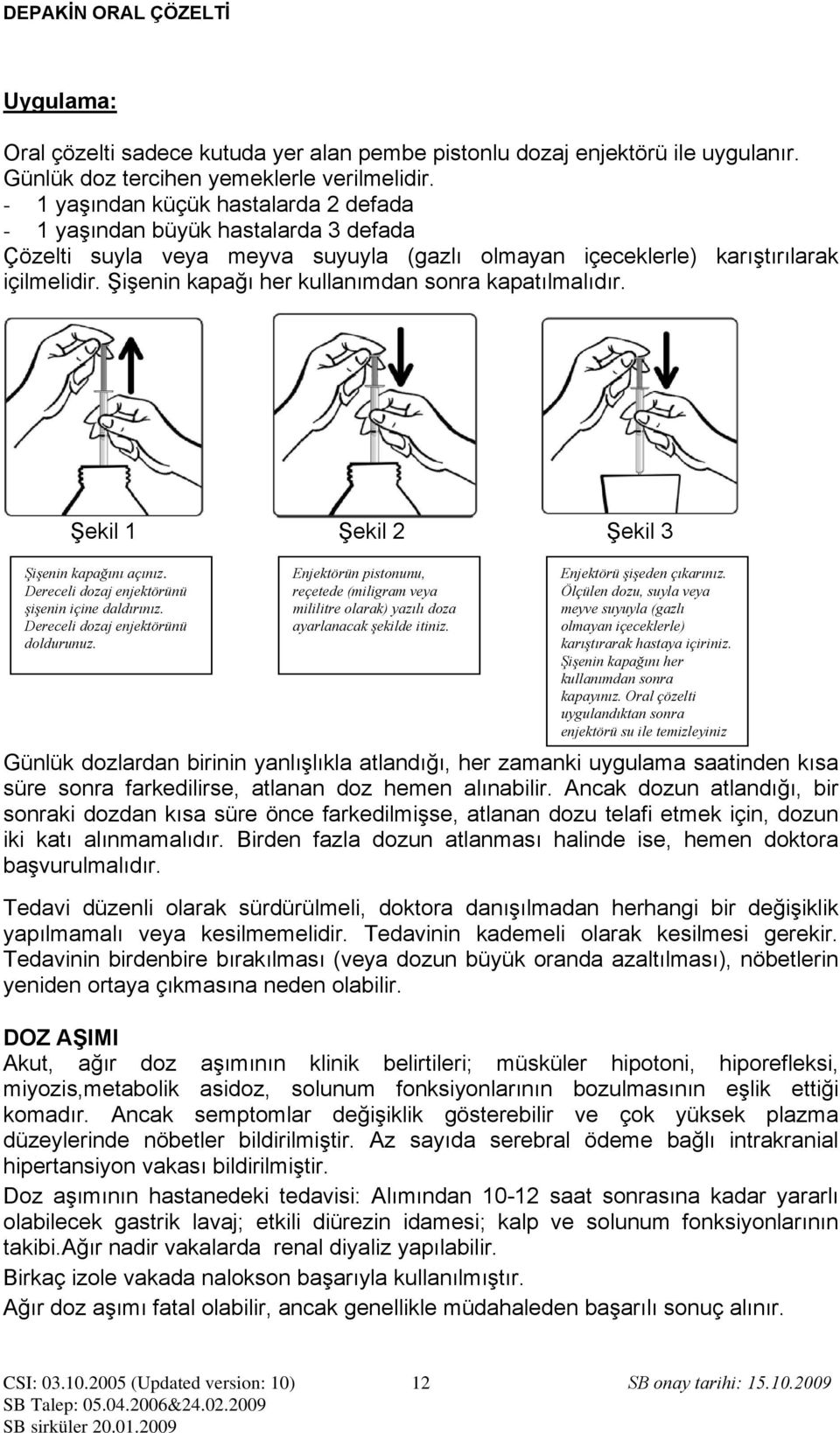 Şişenin kapağı her kullanımdan sonra kapatılmalıdır. Şekil 1 Şekil 2 Şekil 3 Şişenin kapağını açınız. Dereceli dozaj enjektörünü şişenin içine daldırınız. Dereceli dozaj enjektörünü doldurunuz.