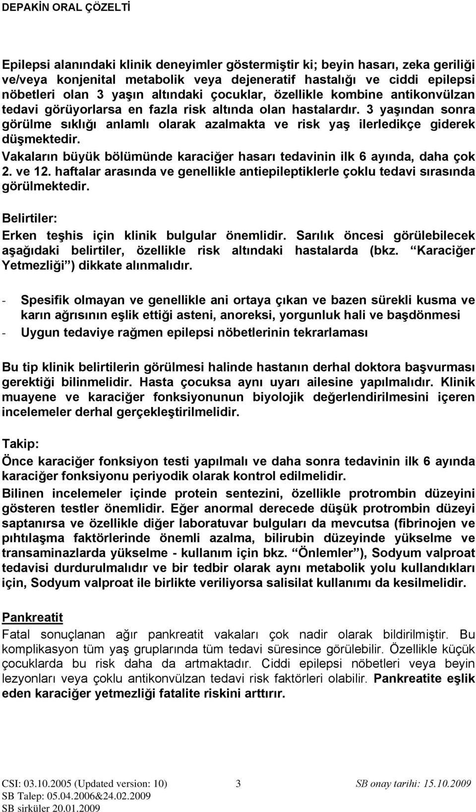 Vakaların büyük bölümünde karaciğer hasarı tedavinin ilk 6 ayında, daha çok 2. ve 12. haftalar arasında ve genellikle antiepileptiklerle çoklu tedavi sırasında görülmektedir.