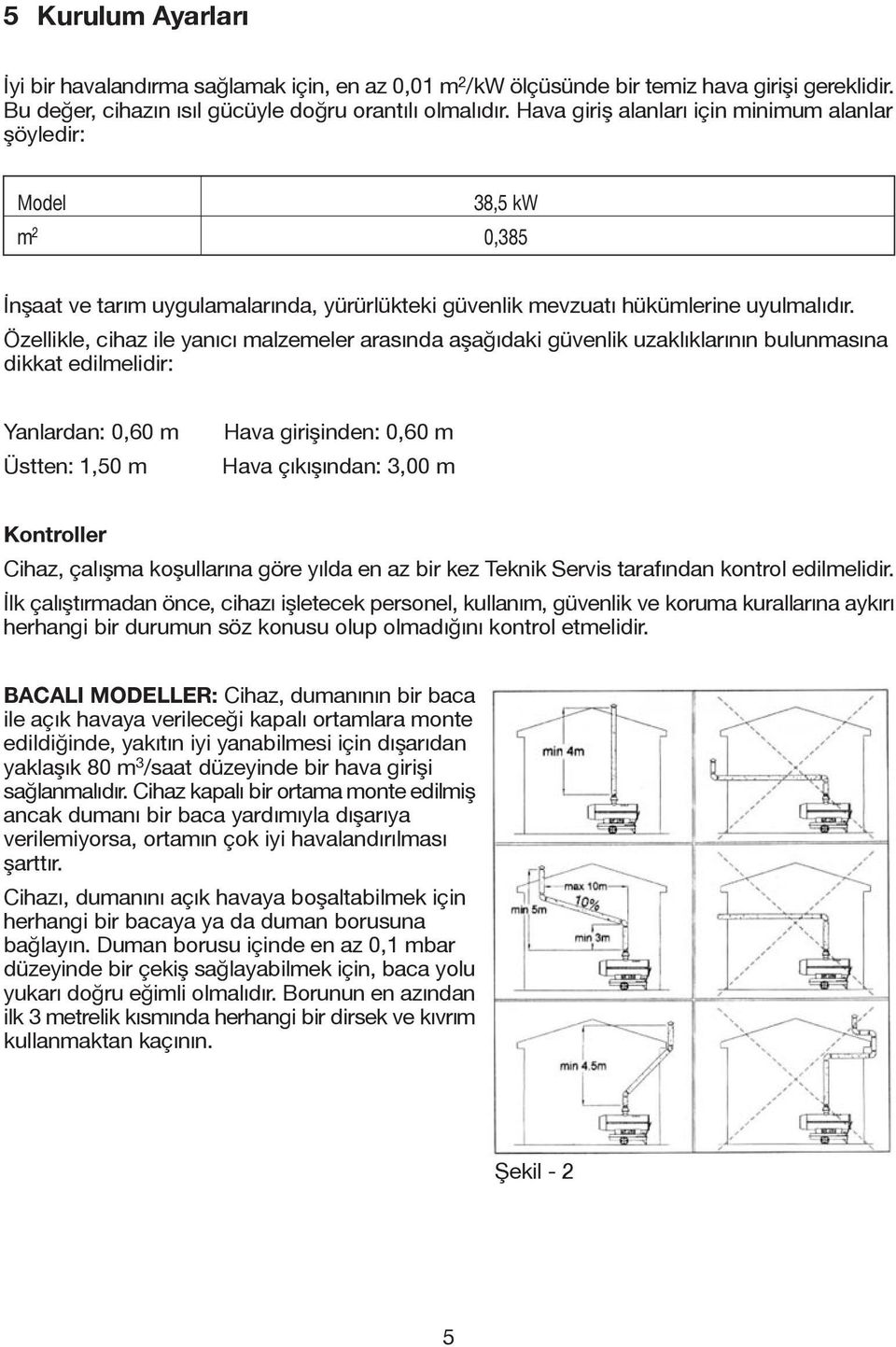 Özellikle, cihaz ile yanıcı malzemeler arasında aşağıdaki güvenlik uzaklıklarının bulunmasına dikkat edilmelidir: Yanlardan: 0,60 m Üstten: 1,50 m Hava girişinden: 0,60 m Hava çıkışından: 3,00 m