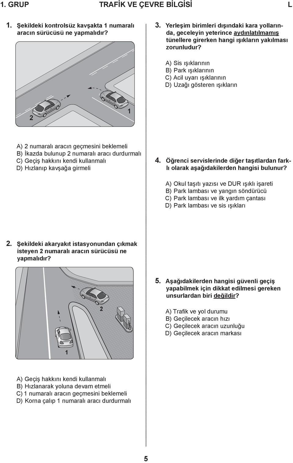 A) Sis ışıklarının B) Park ışıklarının C) Acil uyarı ışıklarının D) Uzağı gösteren ışıkların 2 1 A) 2 numaralı aracın geçmesini beklemeli B) İkazda bulunup 2 numaralı aracı durdurmalı C) Geçiş