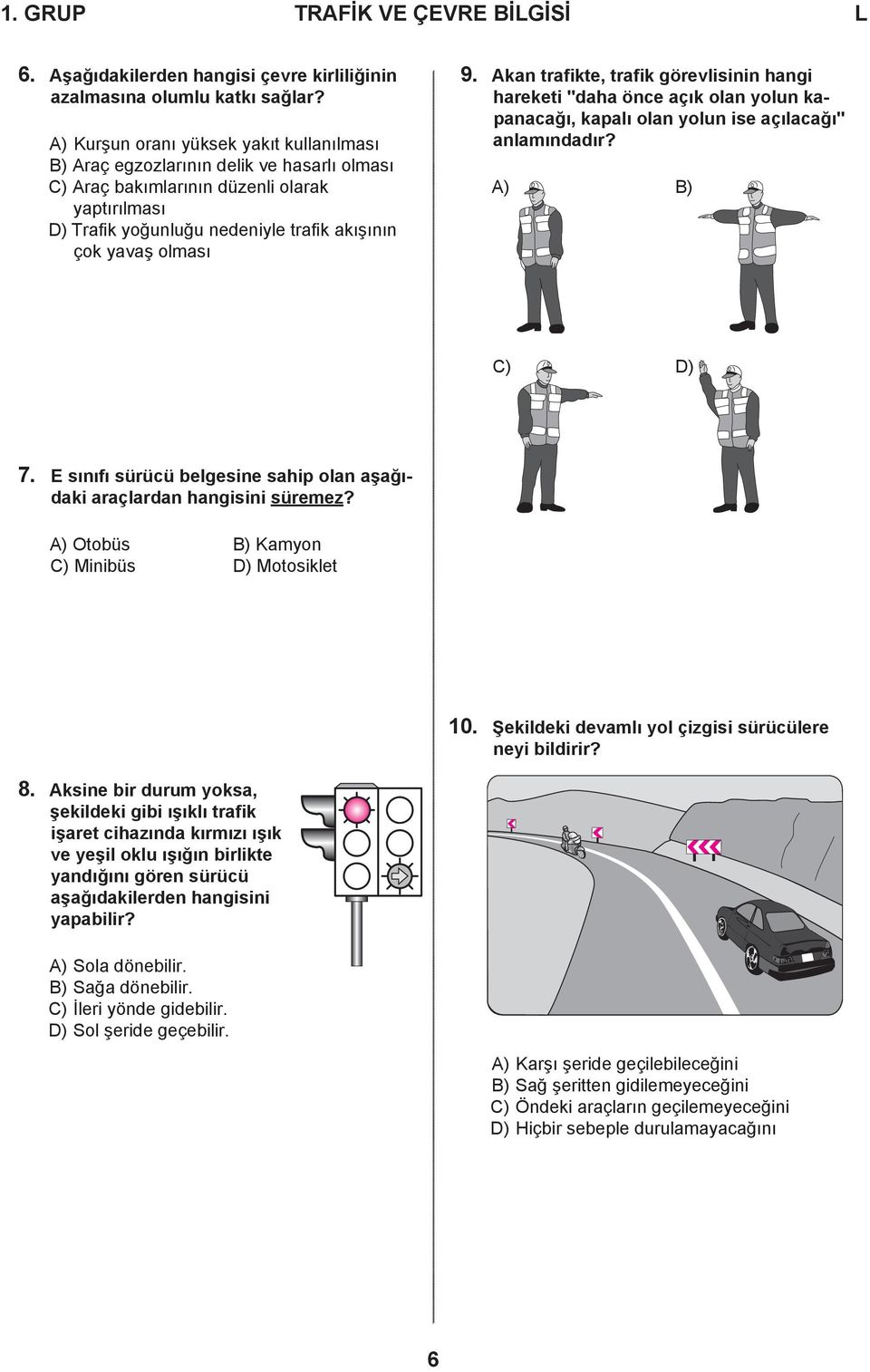 9. Akan trafikte, trafik görevlisinin hangi hareketi "daha önce açık olan yolun kapanacağı, kapalı olan yolun ise açılacağı" anlamındadır? A) B) C) D) 7.